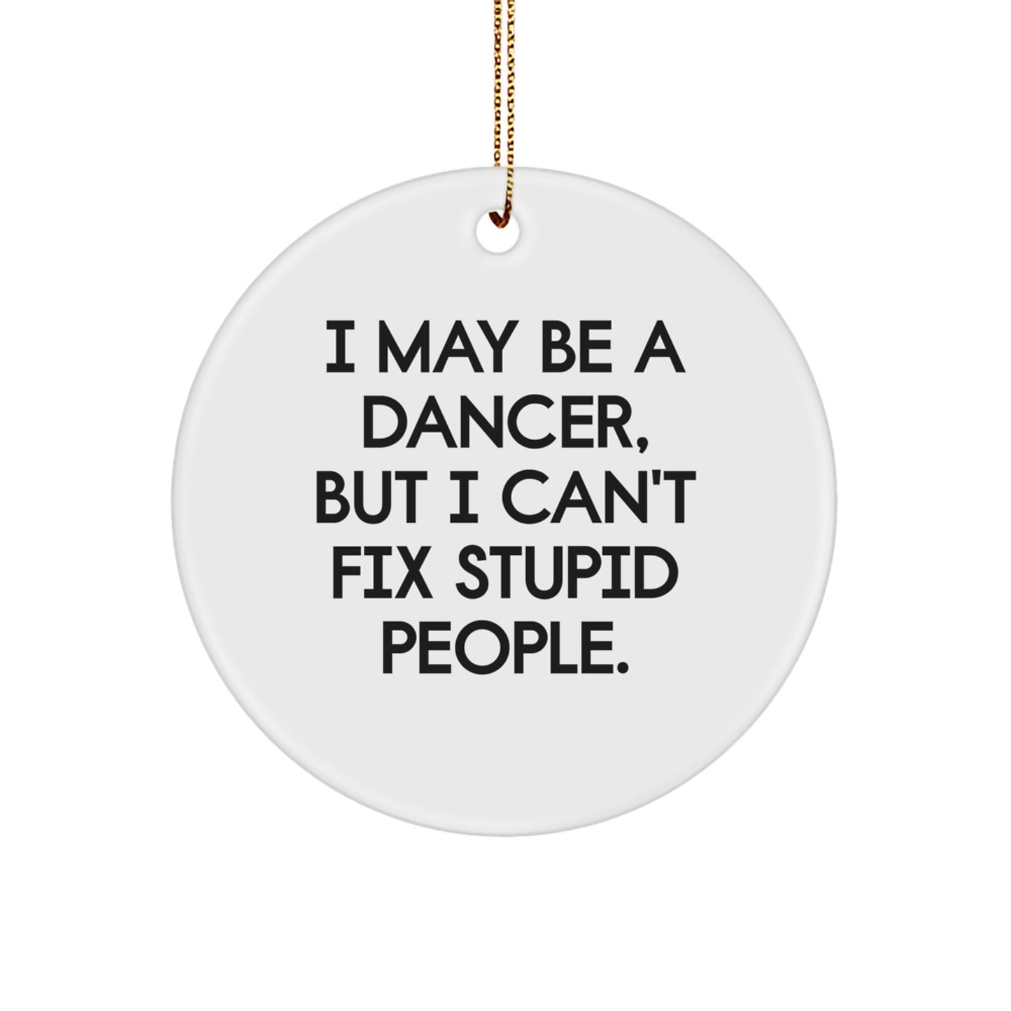 Funny Dancer Gifts from Men - Christmas Unique Gifts for Dancer Friends - Dancer Circle Ornament with 'I May Be A Dancer, But I Can't Fix Stupid People' Quote - Image 1