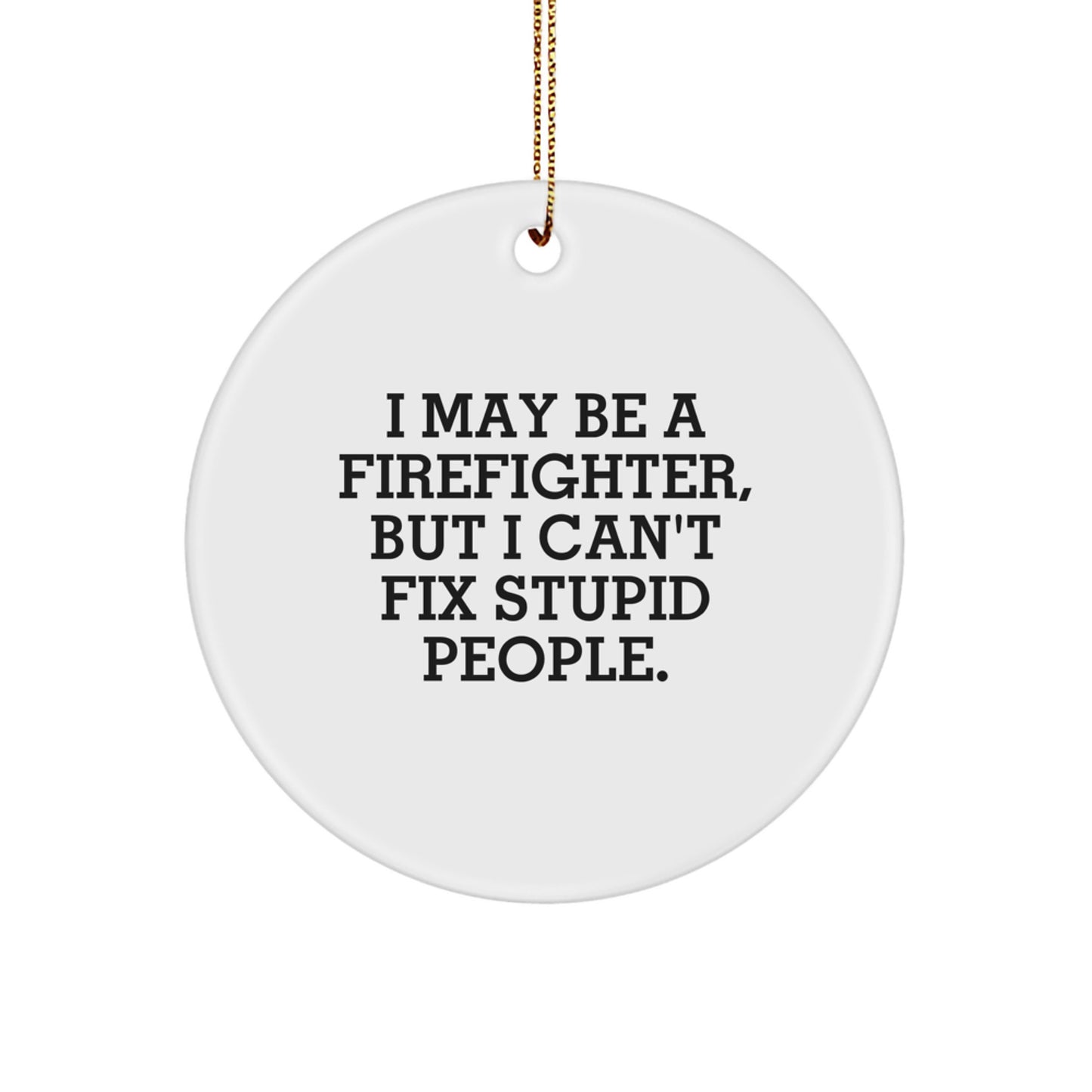 Funny Firefighter Gifts from Family for Firefighter Men Christmas Unique Circle Ornaments - I May Be A Firefighter, But I Can't Fix Stupid People. - Image 1