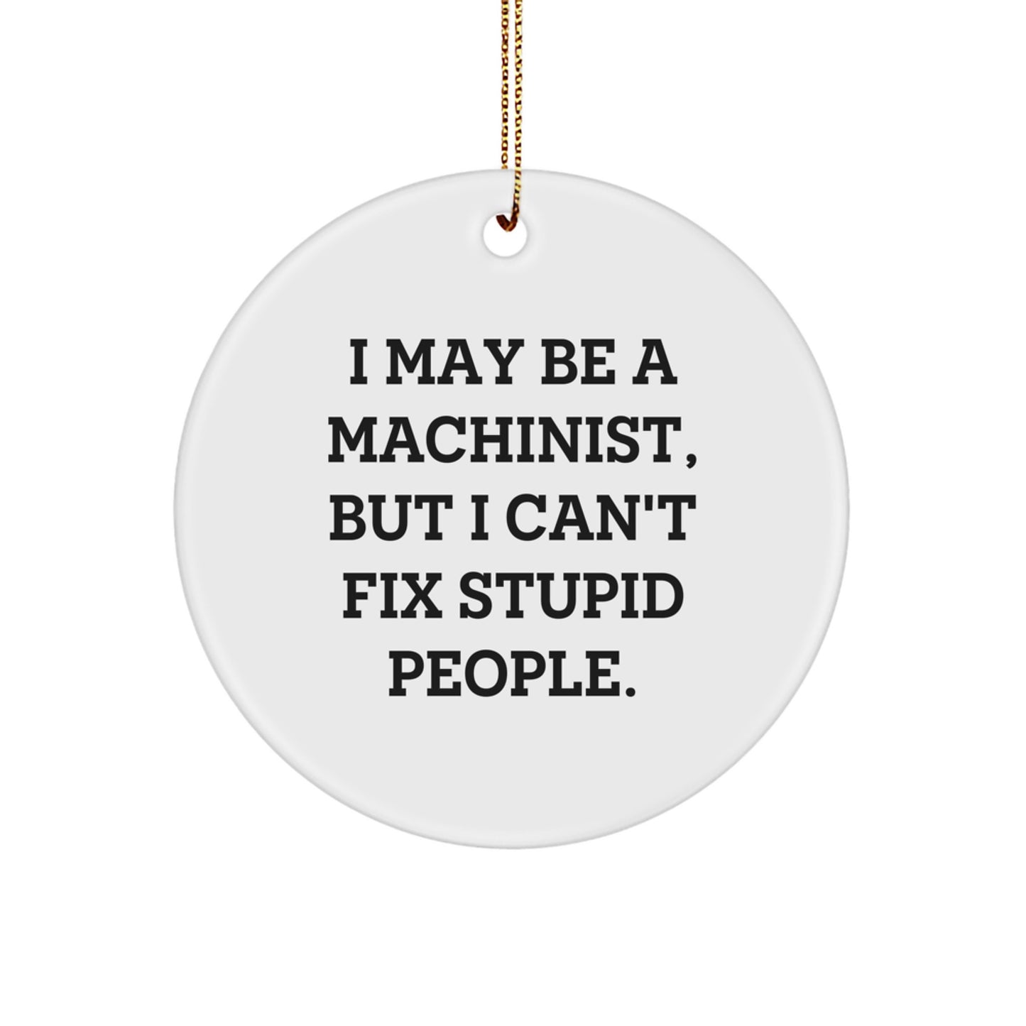 Funny Machinist Gifts from Men for Friends - I May Be A Machinist, But I Can't Fix Stupid People. Christmas Unique Circle Ornament - Image 1