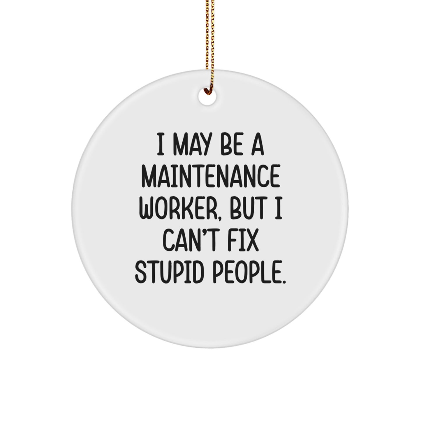 Funny Maintenance Worker Gifts from Men for Maintenance Worker Men - I May Be A Maintenance Worker, But I Can't Fix Stupid People. Christmas Unique Circle Ornament - Image 1