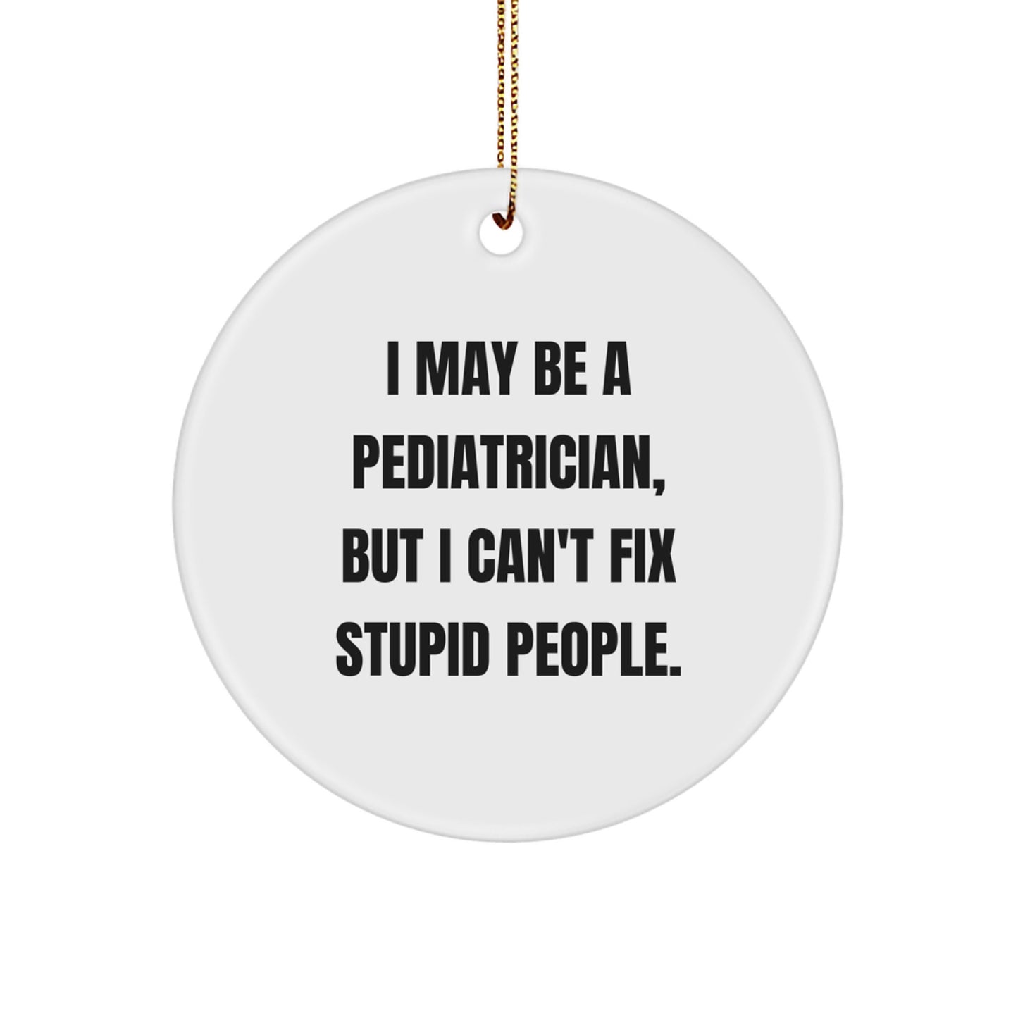 Funny Gifts from Friends for Pediatrician Christmas Circle Ornament, I May Be A Pediatrician, But I Can't Fix Stupid People. Decorative Hanging - Image 1