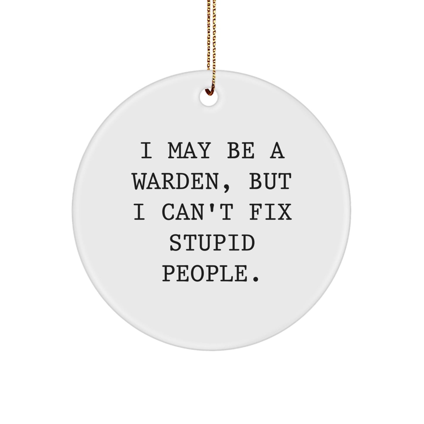 Funny Warden Gifts for Men - I May Be A Warden, But I Can't Fix Stupid People. Christmas Unique Circle Ornament, White Circle Shaped, MDF Material, Gold Cord - Gifts from Friends for Warden - Image 1