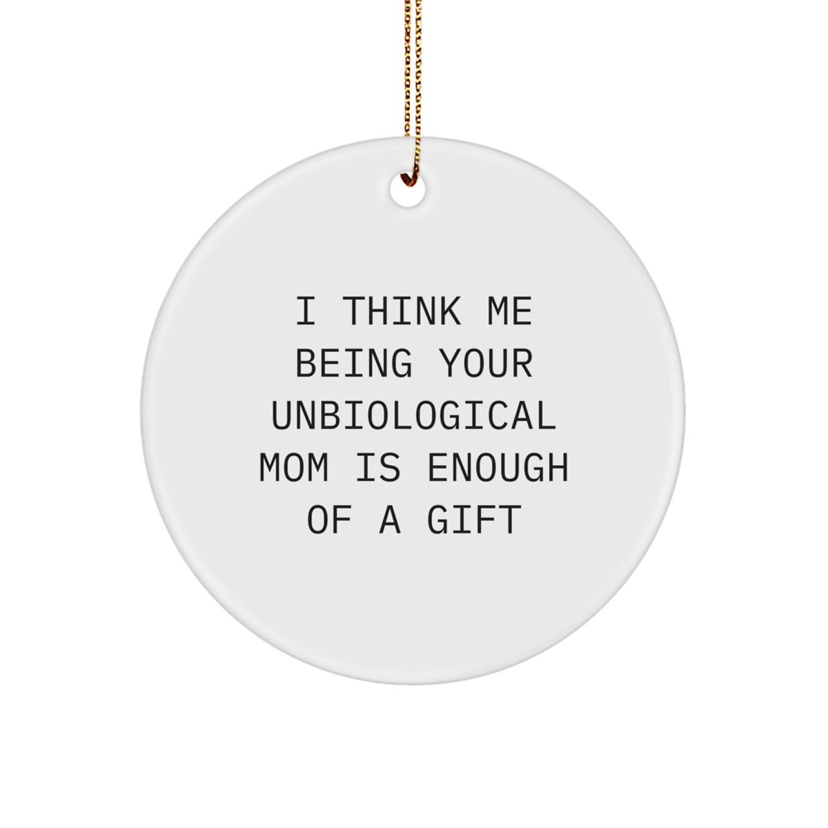 Funny Unbiological Mom Gifts from Men to Unbiological Mom, Unique Circle Ornament for Unbiological Mom, I Think Me Being Your Unbiological Mom Is Enough Of A Gift - Image 1