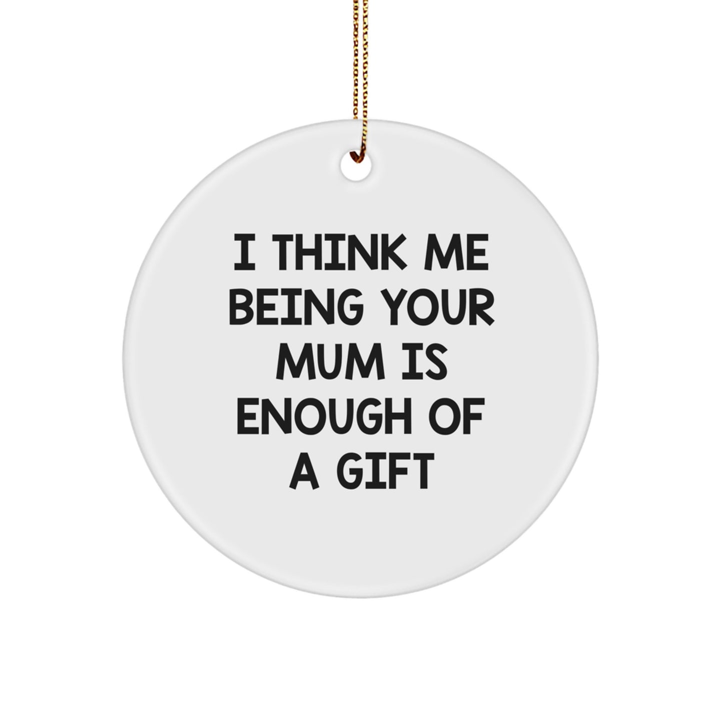 Funny Mum Gifts, Unique Circle Ornament, I Think Me Being Your Mum Is Enough Of A Gift, Gifts from Family to Mum for Christmas - Image 1