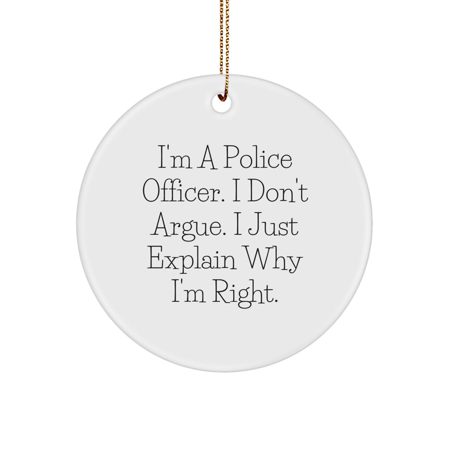 Funny Police Officer Gifts, Circle Ornament for Christmas, 'I'm A Police Officer. I Don't Argue. I Just Explain Why I'm Right.' - Image 1
