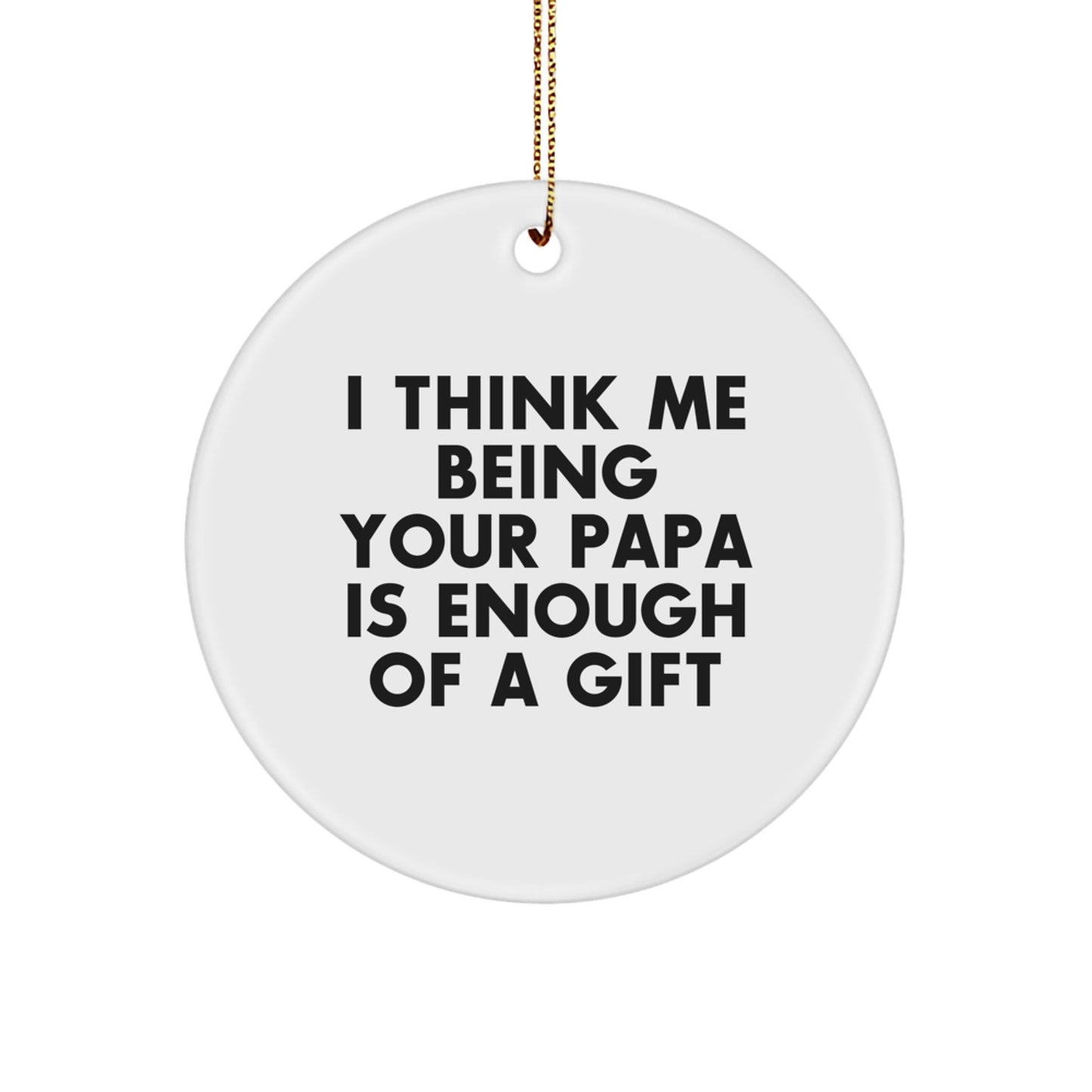 Funny Papa Gifts from Men for Christmas Unique Gifts - Papa Circle Ornament, White, I Think Me Being Your Papa Is Enough Of A Gift - Image 1