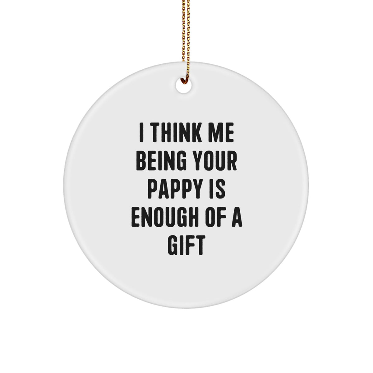 Gifts from Family, Pappy Circle Ornament - Funny Christmas Unique Gifts for Pappy - I Think Me Being Your Pappy Is Enough Of A Gift - Image 1