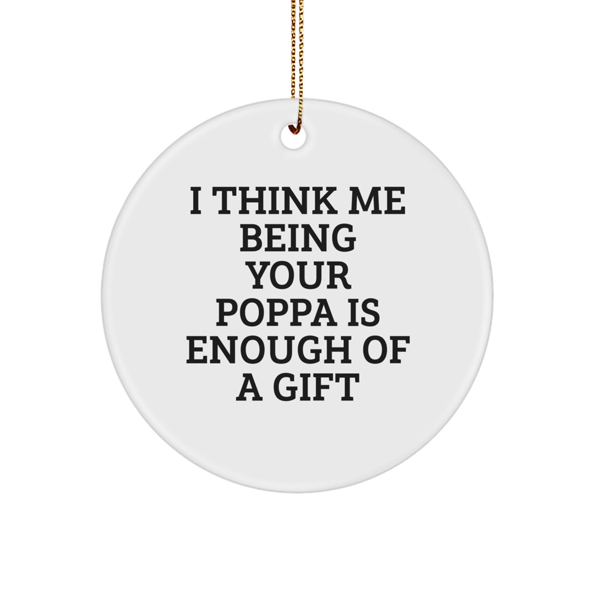 Funny Poppa Gifts from Men to Poppa Circle Christmas Ornament, I Think Me Being Your Poppa Is Enough Of A Gift - Image 1