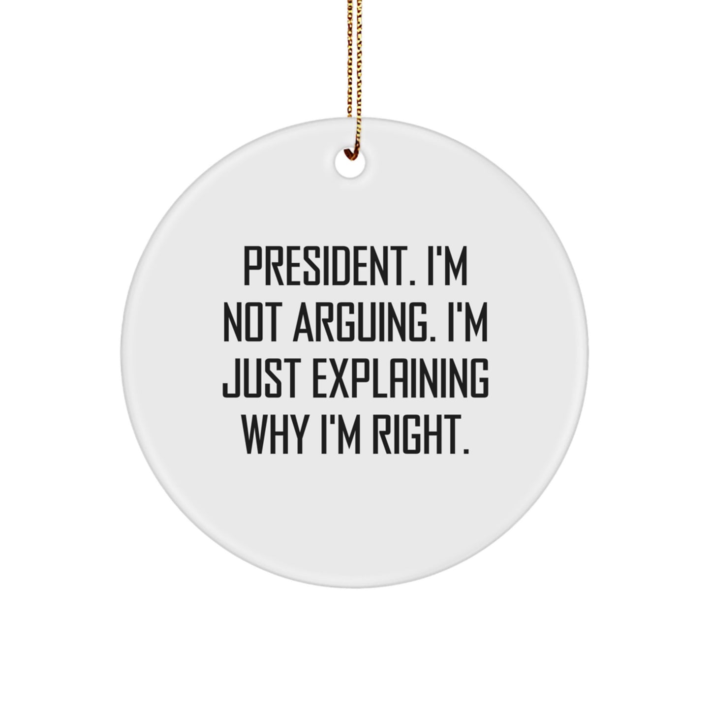 Funny President Quote Circle Ornament, Gifts from Men to President, Circle Ornament for Christmas, 'I'm Not Arguing. I'm Just Explaining Why I'm Right.' - Image 1