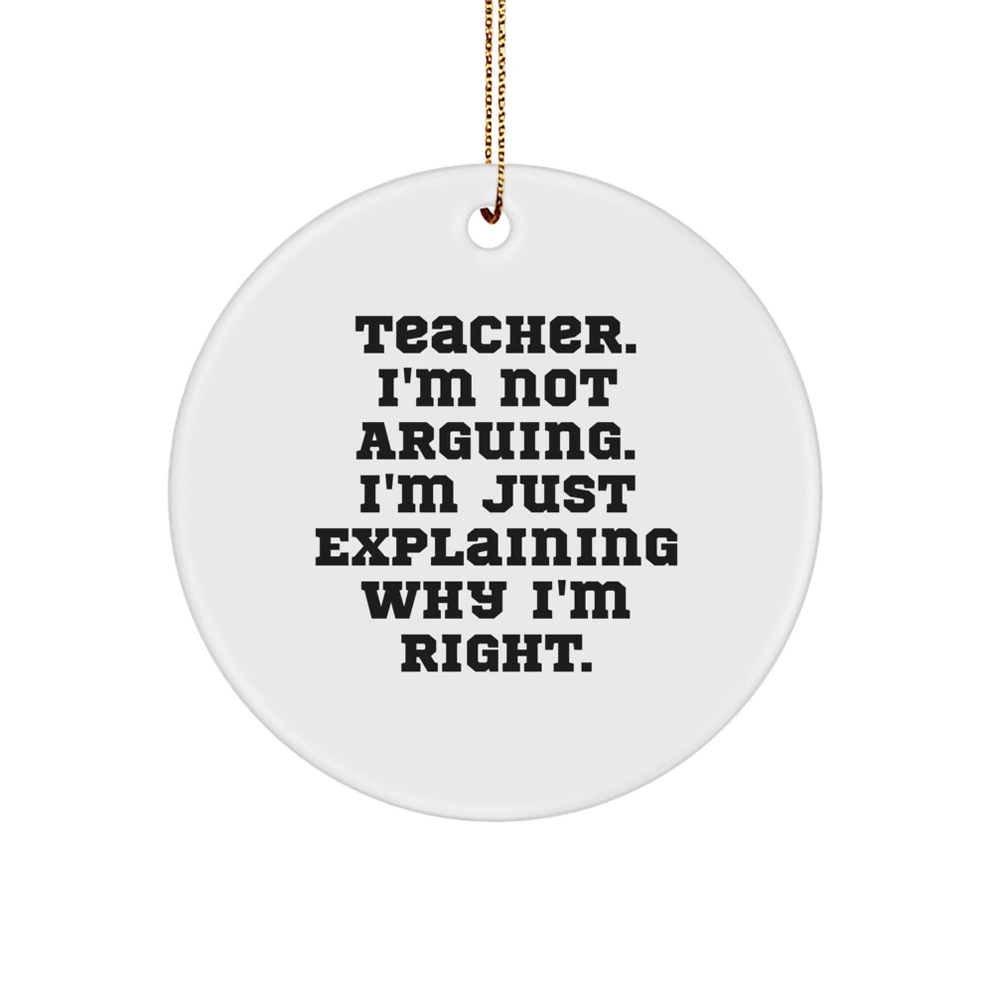 Funny Teacher Gifts for Christmas: 'I'm Not Arguing. I'm Just Explaining Why I'm Right.' Circle Ornament from Friends, Family, or Coworkers - Image 1