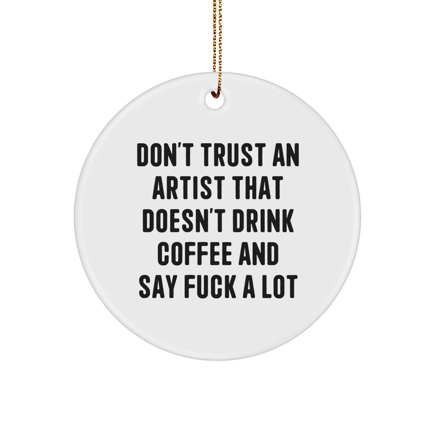 Funny Artist Gifts from Friends for Christmas, 'Don't Trust An Artist That Doesn't Drink Coffee And Say F--k A Lot' Circle Ornament - Image 1