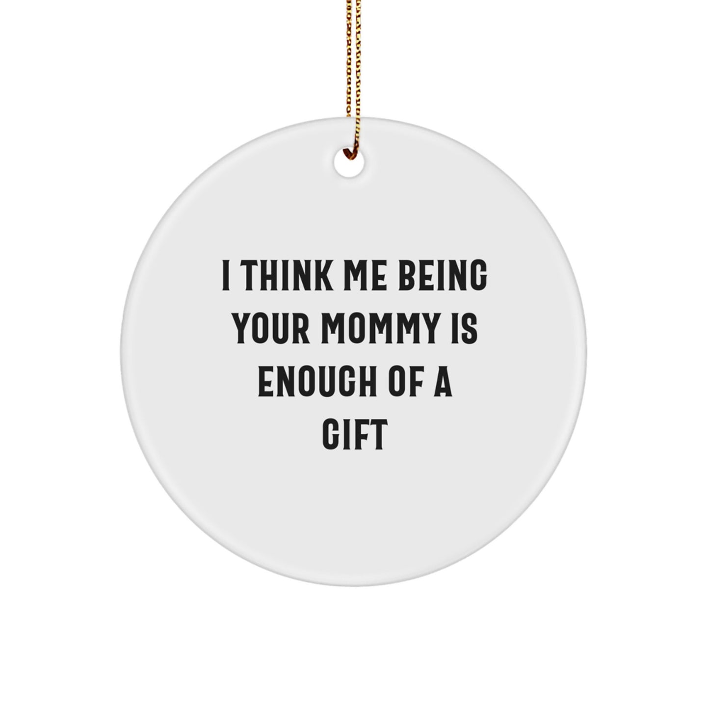 Funny Mommy Gifts from Men for Mommy, Circle Ornament with I Think Me Being Your Mommy Is Enough Of A Gift Quote, Unique Christmas Unique Gifts for Mommy to Hang on the Tree - Image 1
