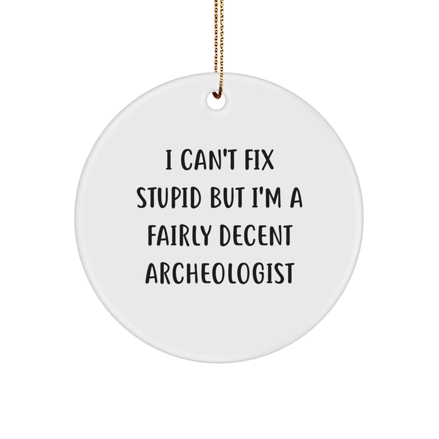 Funny Archeologist Gifts from Friends, Unique Circle Ornament for Christmas, 'I Can't Fix Stupid But I'm A Fairly Decent Archeologist' Quote, Gifts for Archeologists - Image 1