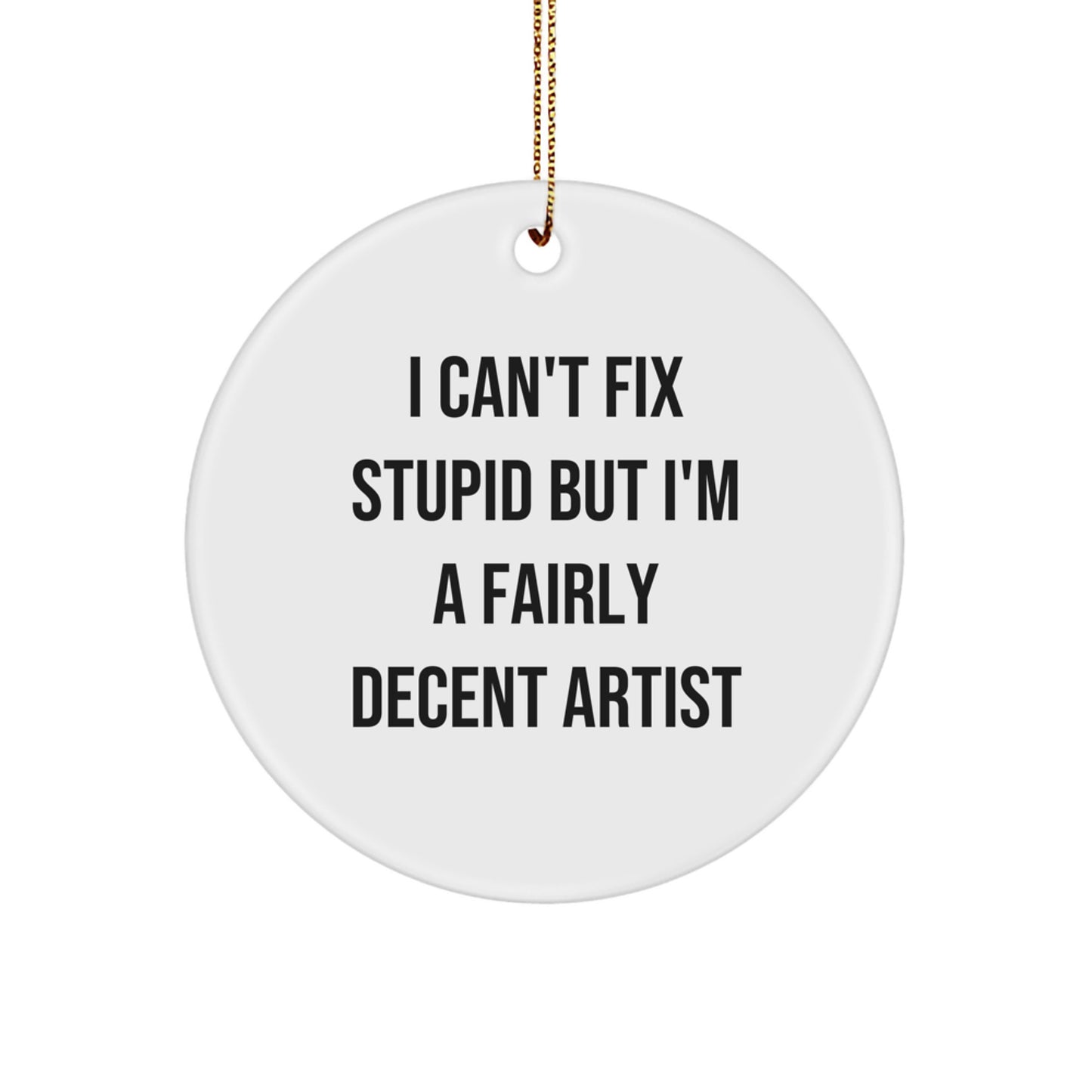 Funny Artist Gifts from Friends for Christmas - I Can't Fix Stupid But I'm A Fairly Decent Artist Circle Ornament - Image 1