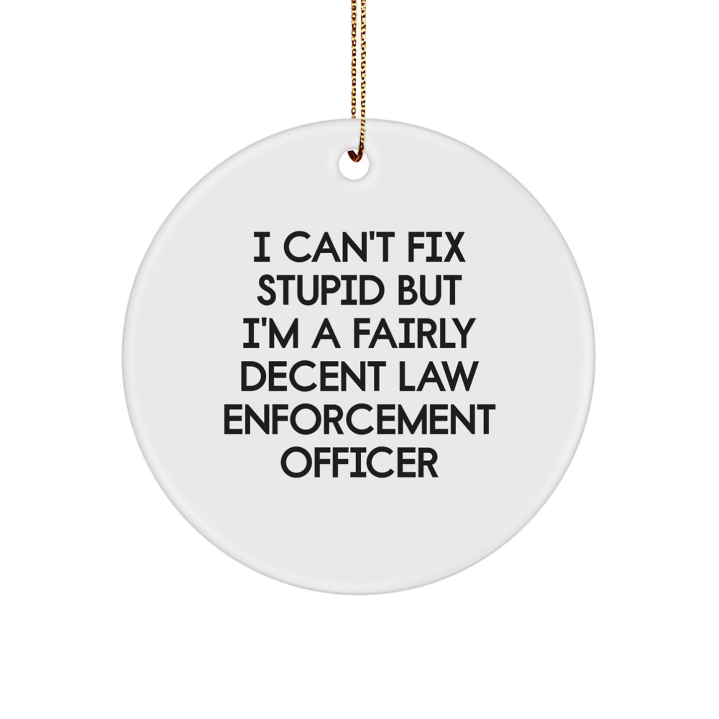 Funny Law Enforcement Officer Circle Ornament Gifts from Family, Unique Christmas Unique Gifts for Men, 'I Can't Fix Stupid But I'm A Fairly Decent Law Enforcement Officer' Quote - Image 1