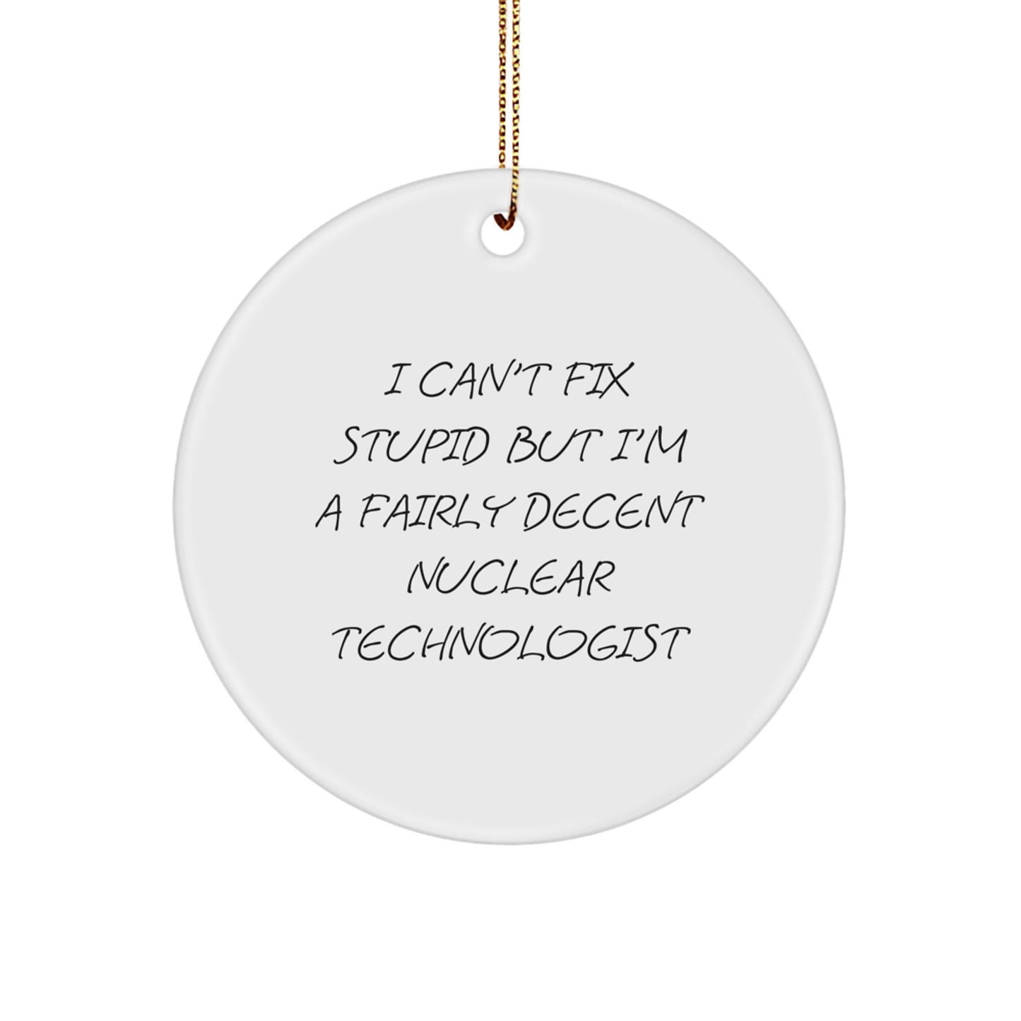 Nuclear Technologist Gifts, I Can't Fix Stupid But I'm A Fairly Decent, Funny Circle Ornament for Christmas - Image 1
