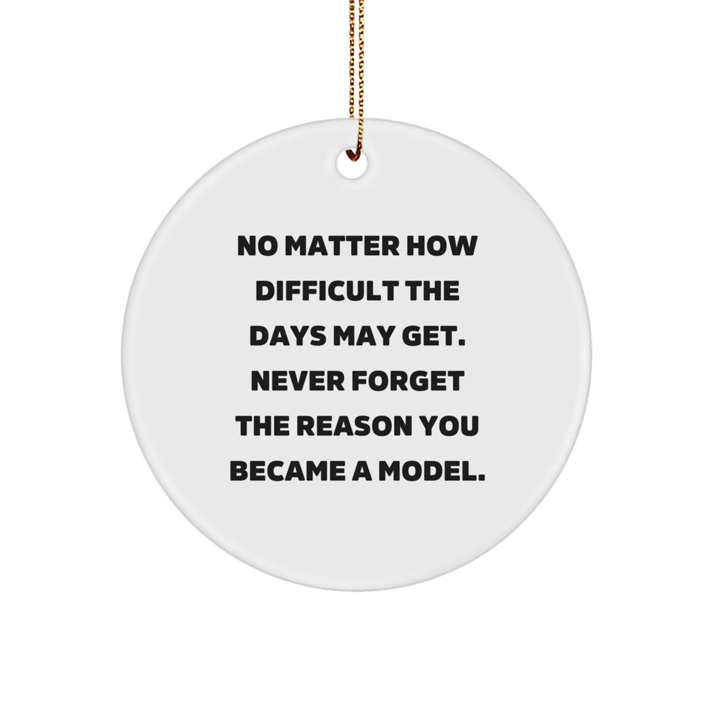 Funny Model Gifts for Christmas - Inspirational Circle Ornament Gifts from Friends to Model - 'No Matter How Difficult The Days May Get. Never Forget The Reason You Became A Model.' - Image 1