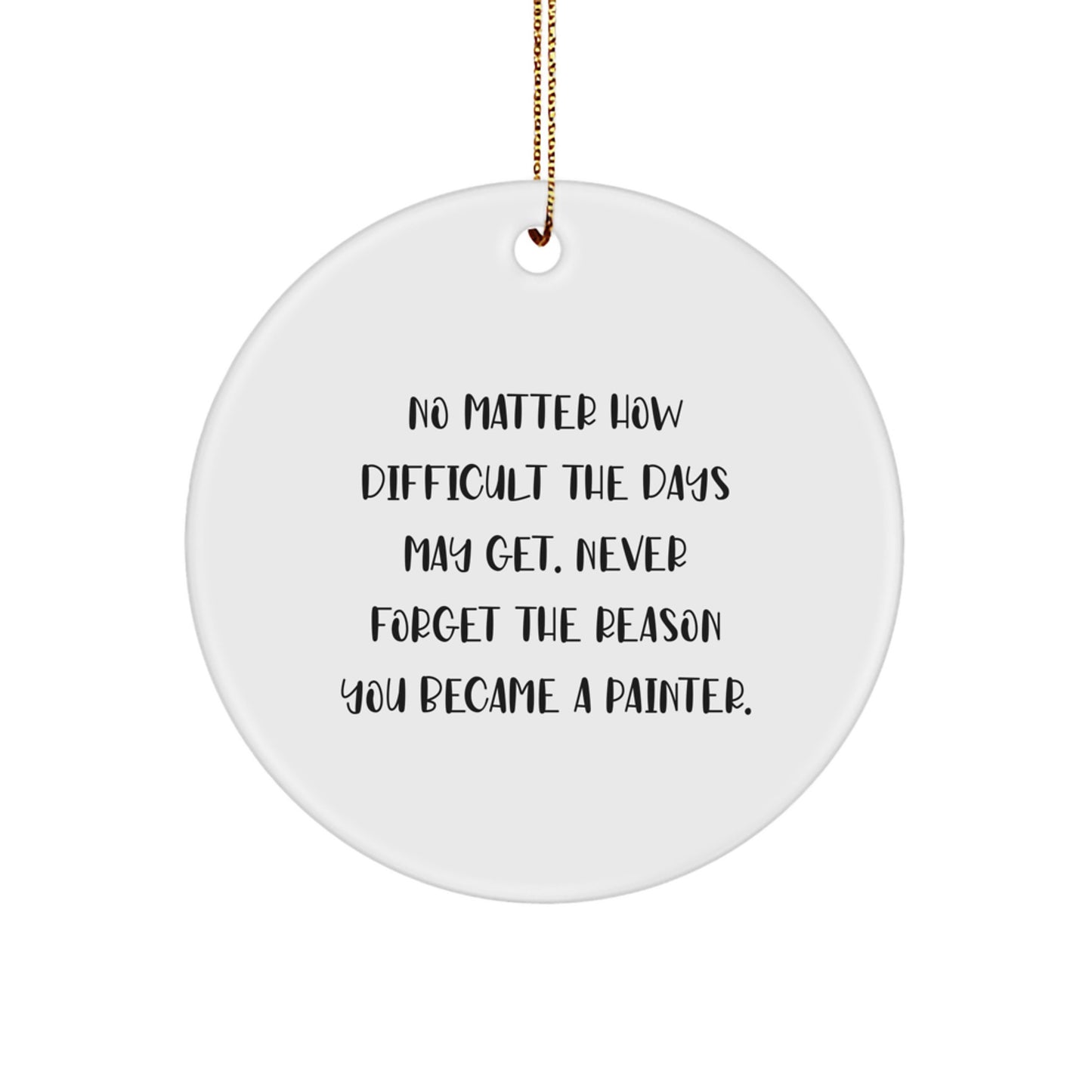 Painter Gifts for Christmas - Circle Ornament with Inspirational Quote, Gifts from Friends and Family - 'No Matter How Difficult The Days May Get. Never Forget The Reason You Became A Painter.' - Image 1