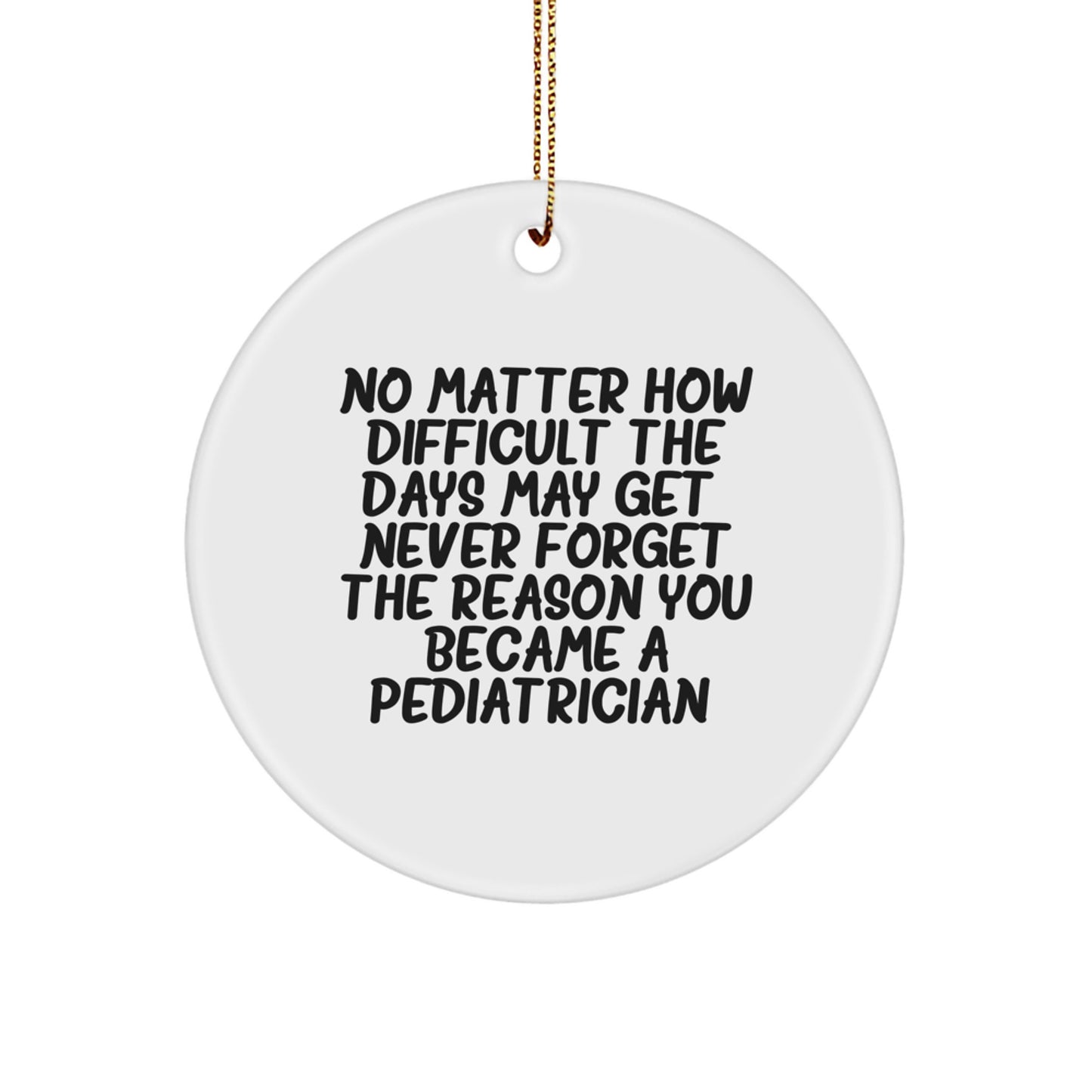 Heartwarming Inspirational Pediatrician Gifts from Friends, Family, or Coworkers for Christmas - 'No Matter How Difficult The Days May Get' Circle Ornament - Image 1