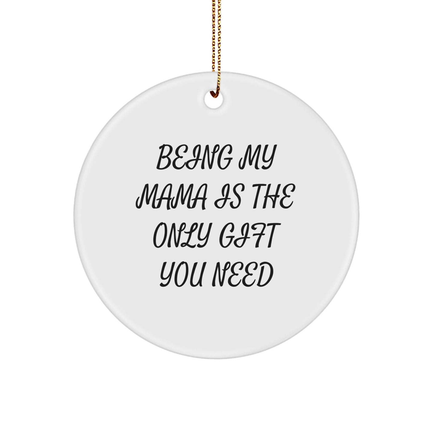Funny Mama Gifts from Men - Being My Mama Is The Only Gift You Need - Circle Ornament for Christmas Unique Gifts for Mama - Image 1