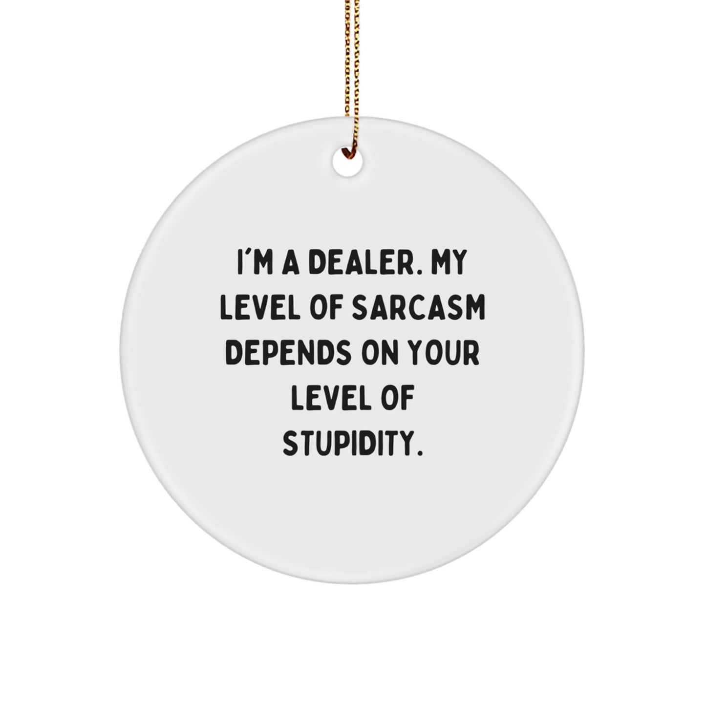 Funny Dealer Gifts - I'm A Dealer. My Level Of Sarcasm Depends On Your Level Of Stupidity. - Christmas Circle Ornament for Men, Women, Friends, Coworkers, Family - Image 1