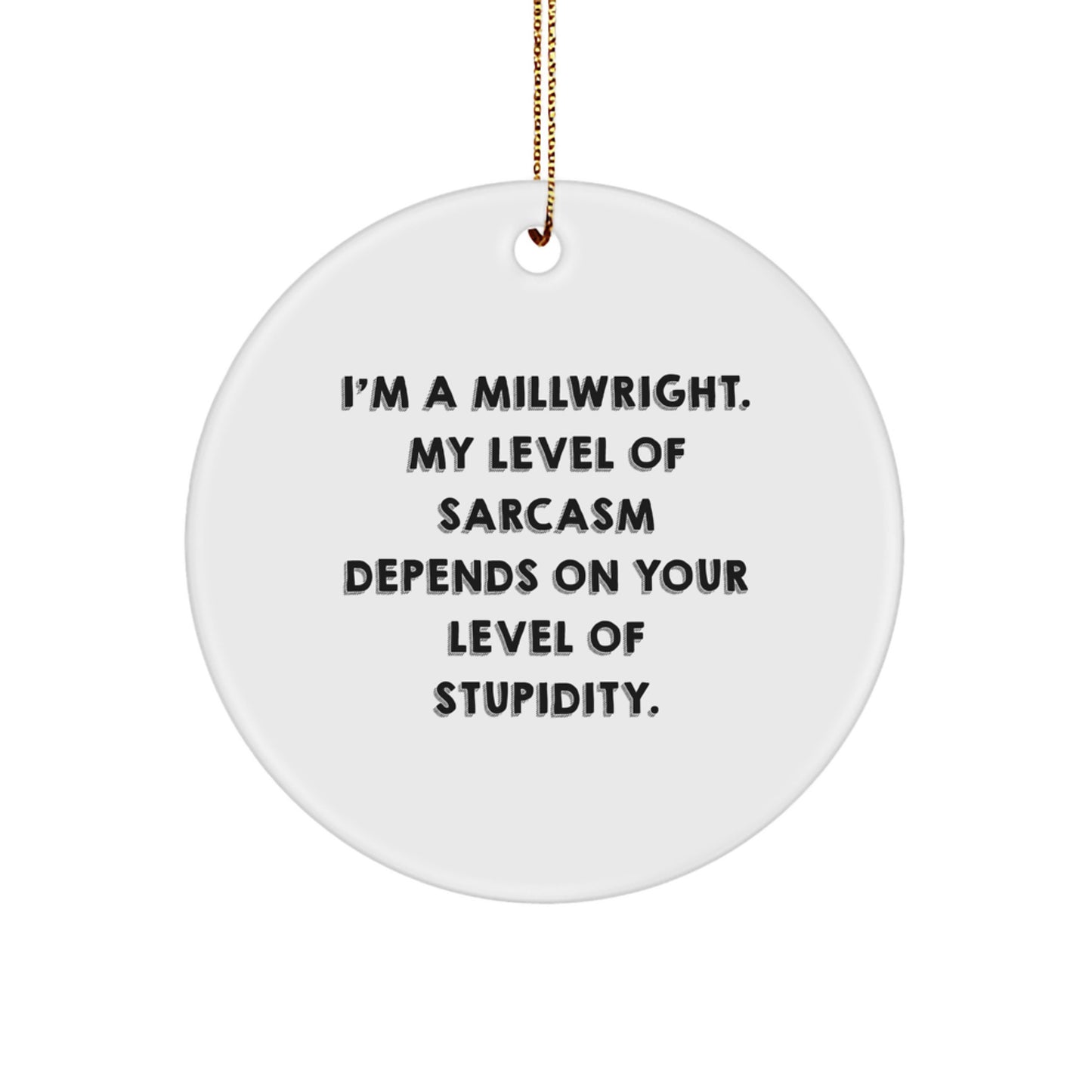 Funny Millwright Gifts from Friends - I'm A Millwright. My Level Of Sarcasm Depends On Your Level Of Stupidity. - White Circle Ornament for Men, Women, and Family - Christmas Unique Gifts - Image 1