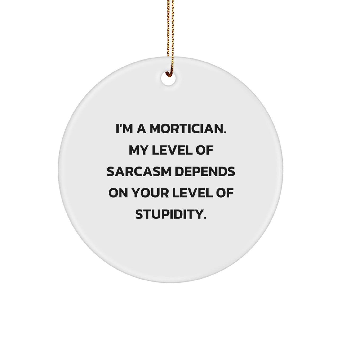 Funny Mortician Gifts from Friends for Mortician - Christmas Unique Circle Ornament, 'I'm A Mortician My Level Of Sarcasm Depends On Your Level Of Stupidity' Quote - Image 1
