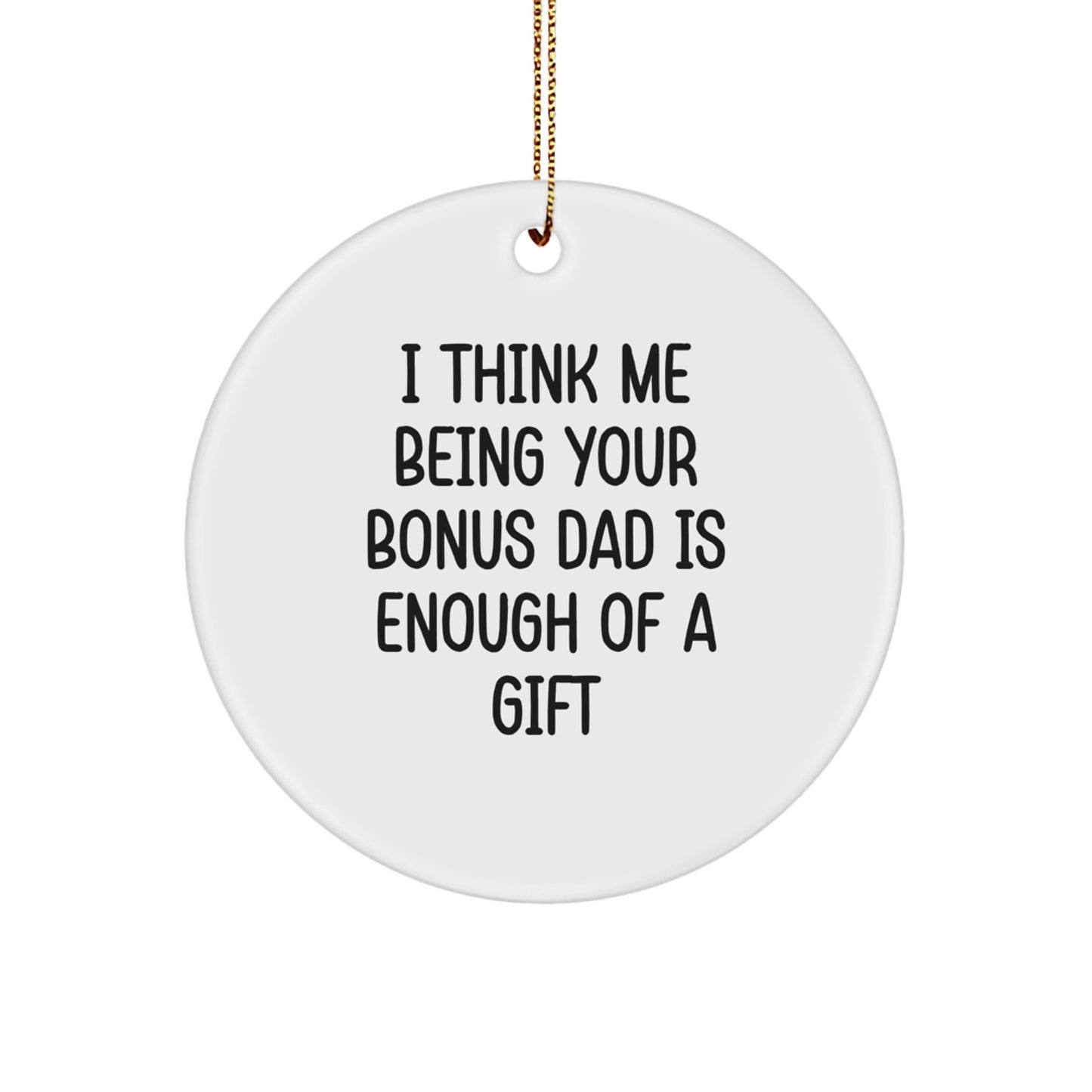 Funny Bonus Dad Gifts, Circle Ornament with I Think Me Being Your Bonus Dad Is Enough Of A Gift Quote, Perfect Christmas Unique Gift for Bonus Dad from Family - Image 1