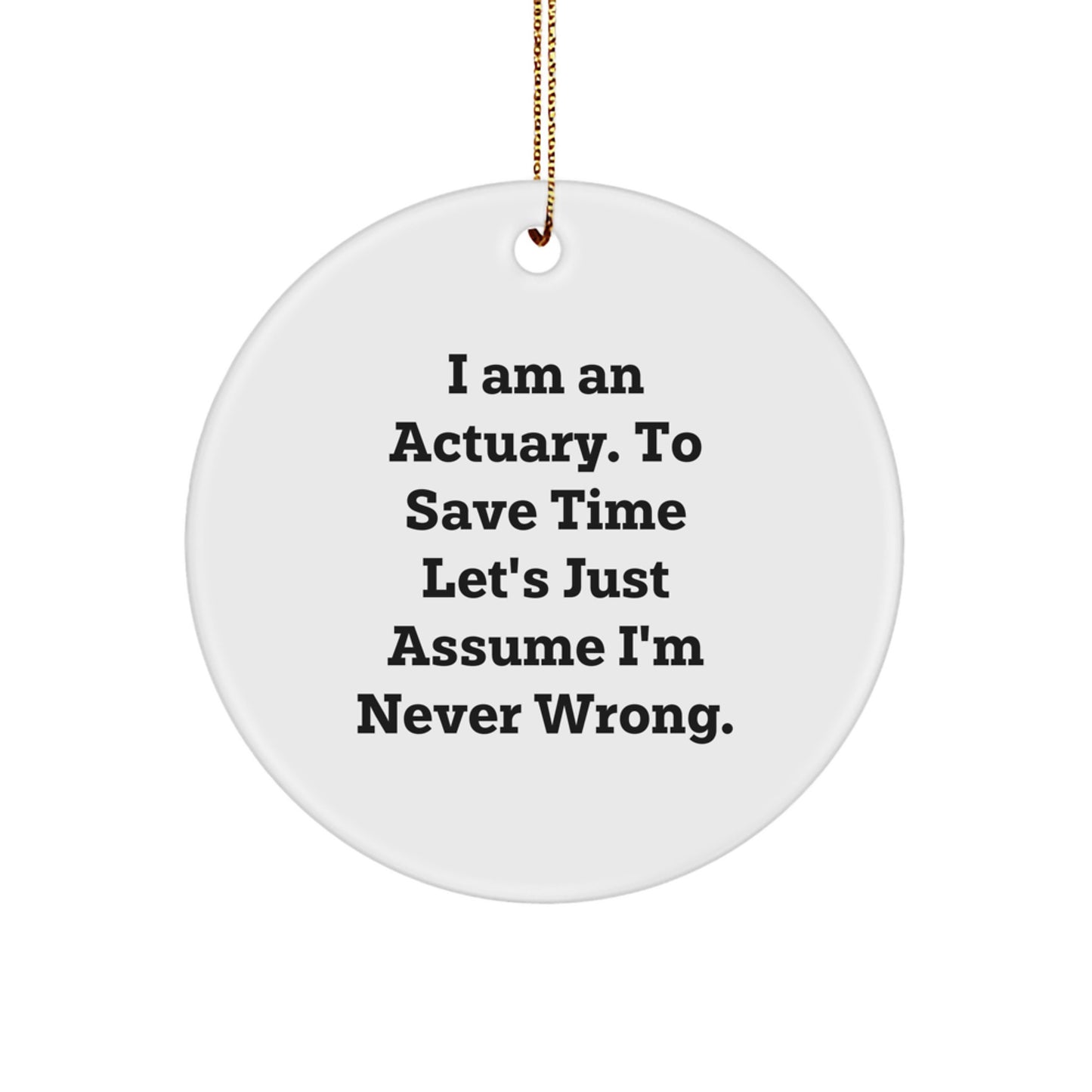 Funny Actuary Gifts for Men, Christmas Unique Circle Ornament 'I Am An Actuary, To Save Time Let's Just Assume I'm Never Wrong' from Friends - Image 1