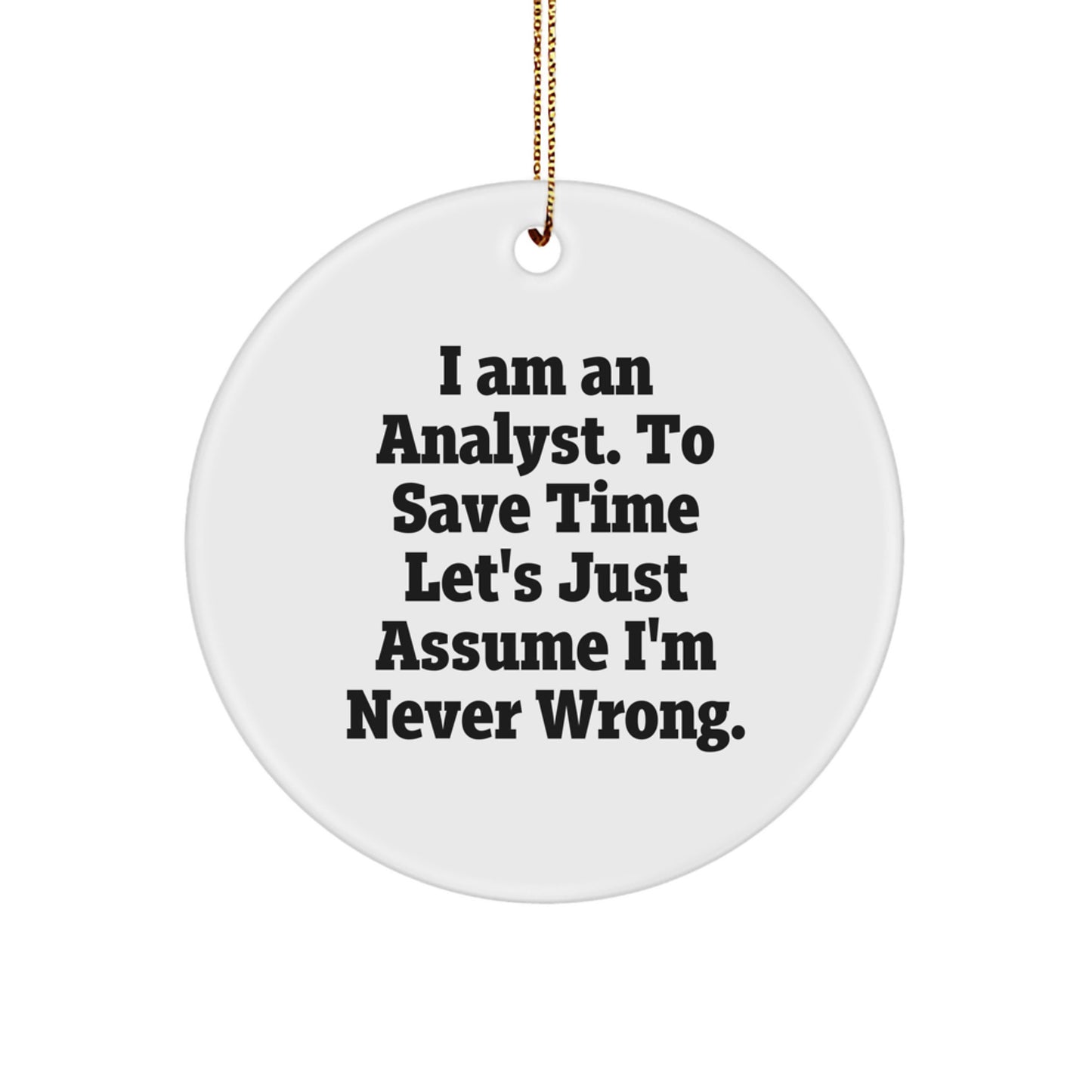 Funny Analyst Gifts from Friends for Christmas Circle Ornament, 'I Am An Analyst. To Save Time Let's Just Assume I'm Never Wrong.' - Image 1