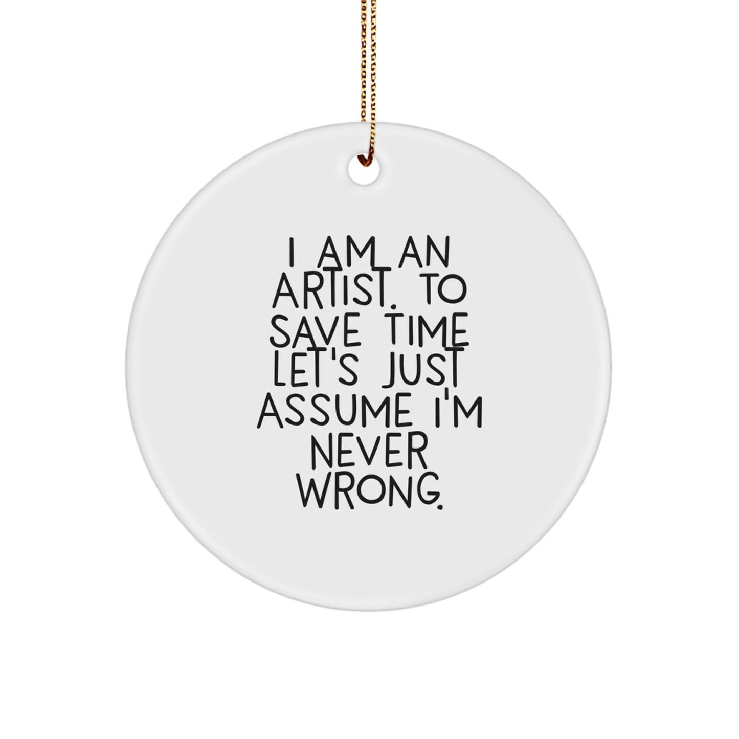 Funny Artist Gifts from Friends for Christmas Circle Ornament, 'I Am An Artist. To Save Time Let's Just Assume I'm Never Wrong.' - Image 1