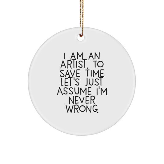 Funny Artist Gifts from Friends for Christmas Circle Ornament, 'I Am An Artist. To Save Time Let's Just Assume I'm Never Wrong.' - Image 1