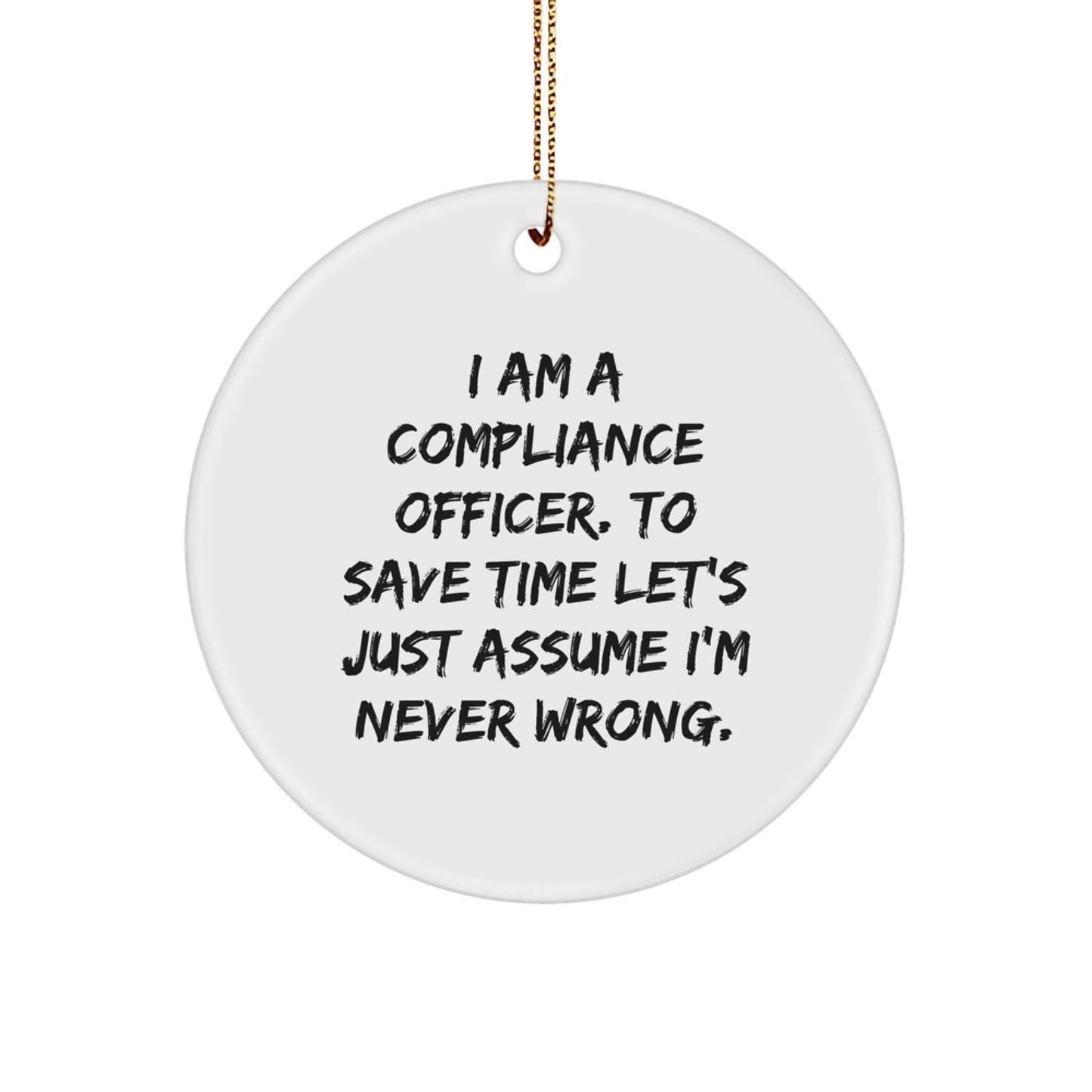 Compliance Officer Gifts from Friends - Funny Circle Ornament for Christmas, 'I Am A Compliance Officer. To Save Time Let's Just Assume I'm Never Wrong.' - Image 1