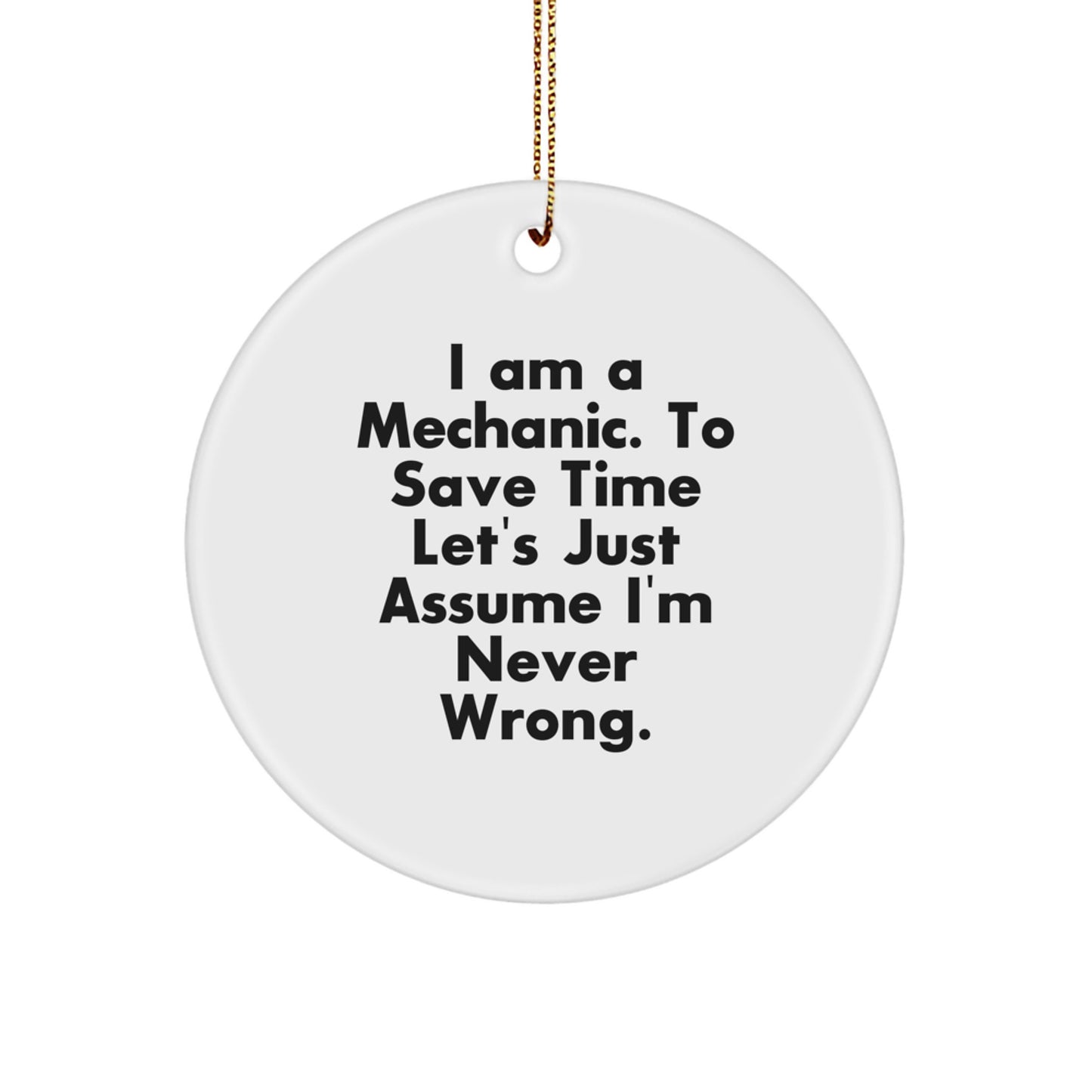 Funny Mechanic Gifts from Friends - Circle Ornament with 'I Am A Mechanic. To Save Time Let's Just Assume I'm Never Wrong.' Quote for Christmas - Image 1