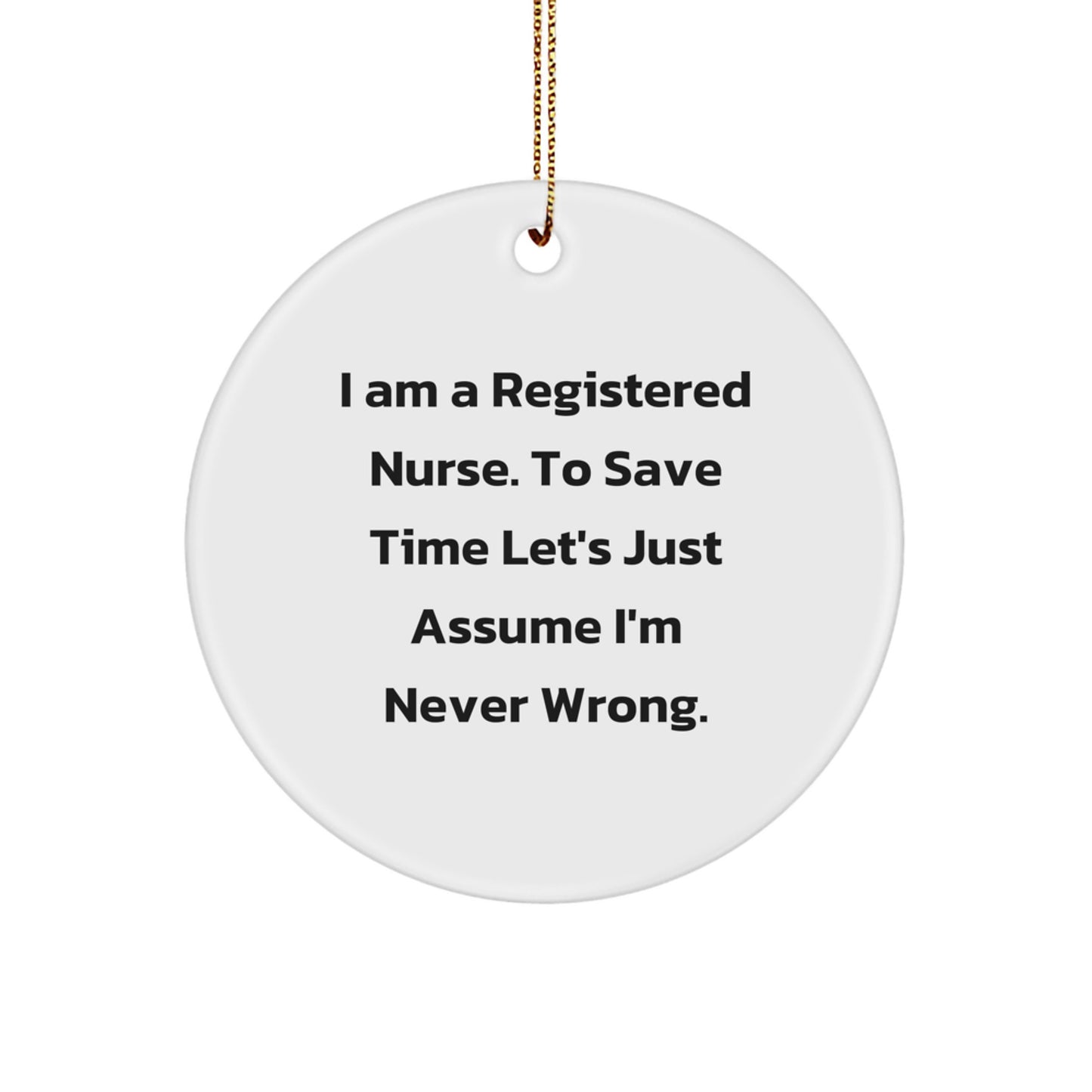 Funny Registered Nurse Circle Ornament Gifts for Men, Women, Coworkers, Family, Friends - 'I Am A Registered Nurse. To Save Time Let's Just Assume I'm Never Wrong.' - Image 1