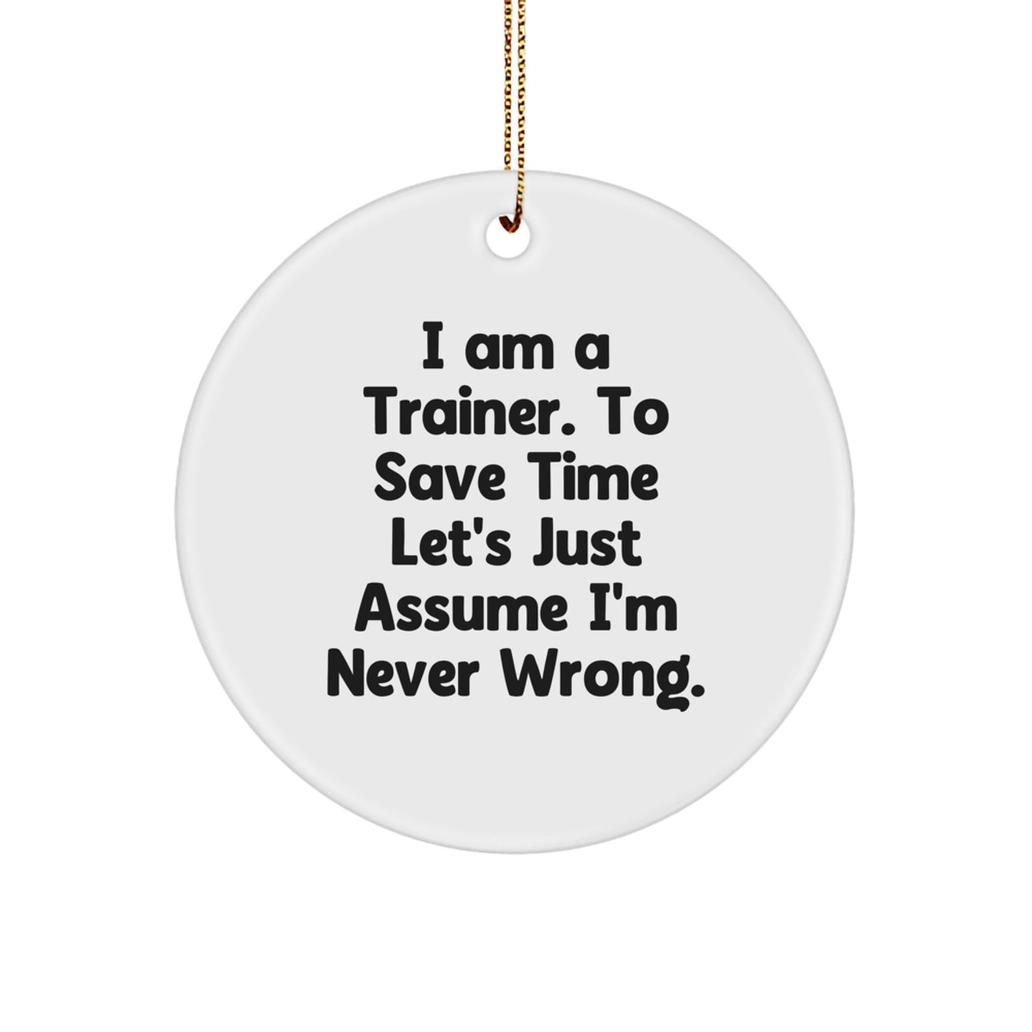Funny Trainer Gifts from Men to Friends - 'I Am A Trainer. To Save Time Let's Just Assume I'm Never Wrong.' Circle Ornament for Christmas - Image 1