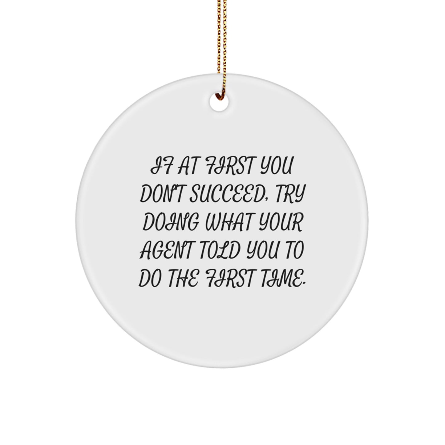 Agent Gifts from Men - Funny Christmas Circle Ornament with Quote, 'If At First You Don't Succeed, Try Doing What Your Agent Told You To Do The First Time.' - Image 1