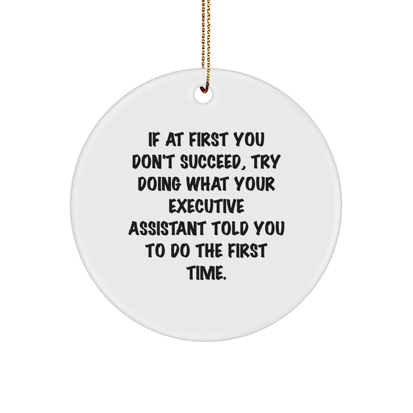 Funny Executive Assistant Gifts from Friends for Christmas - Circle Ornament with Quote, 'If At First You Don't Succeed, Try Doing What Your Executive Assistant Told You To Do The First Time.' - Image 1