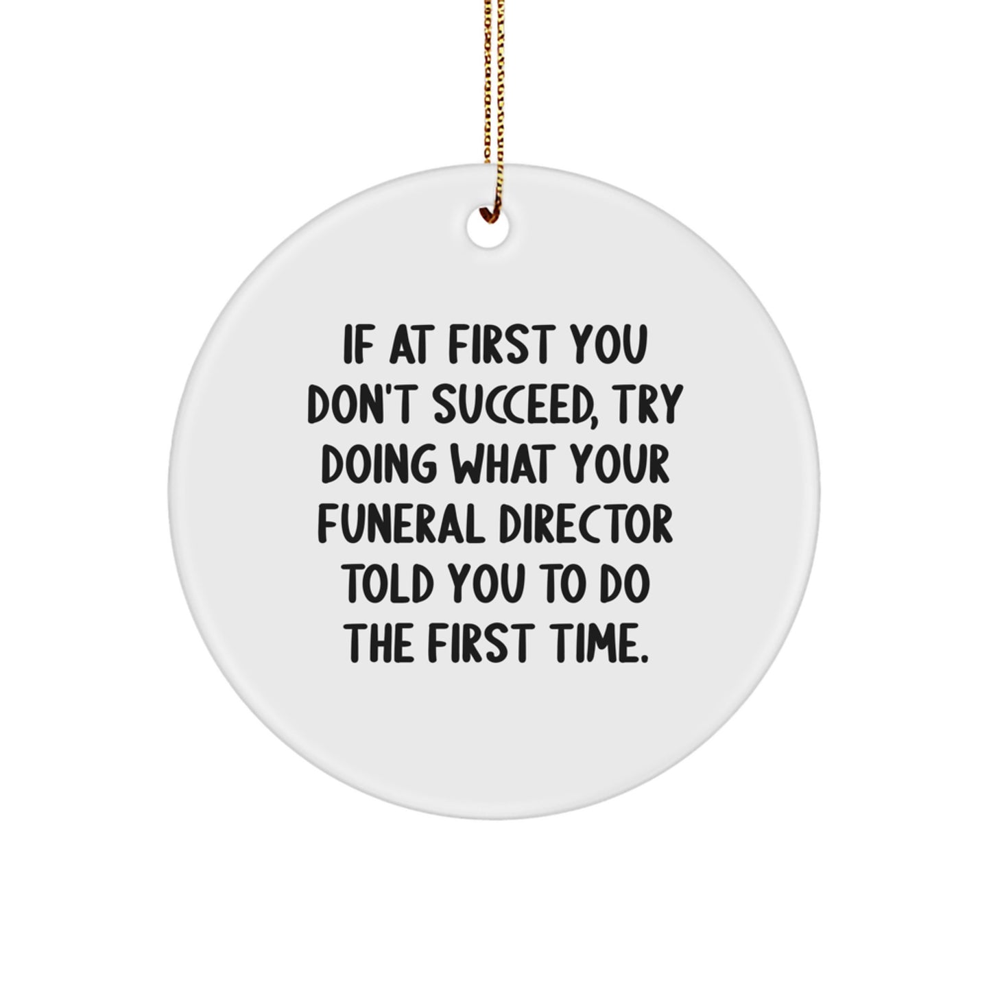 Funny Funeral Director Gifts from Men to Friends - If At First You Don't Succeed, Try Doing What Your Funeral Director Told You To Do The First Time. White Circle Ornament for Christmas - Image 1