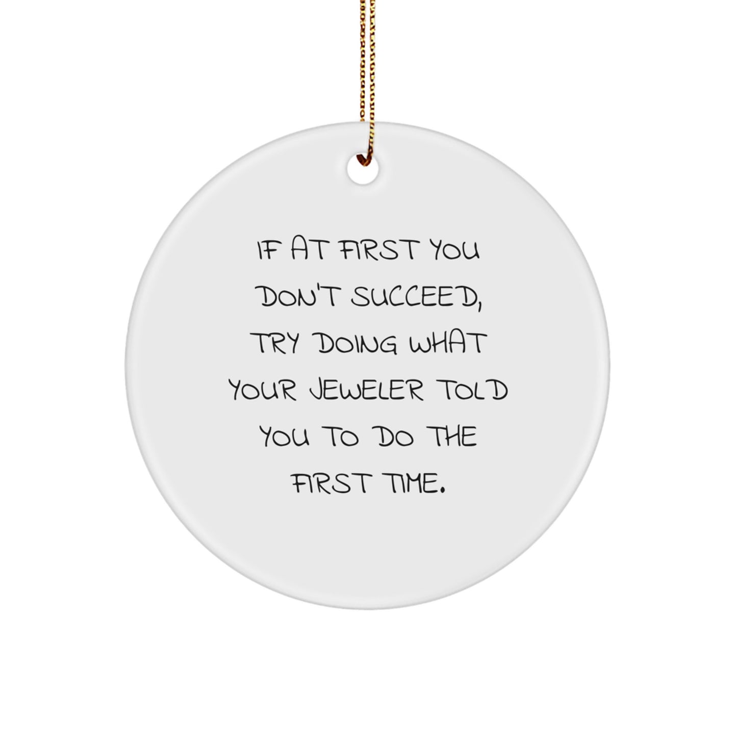 Jeweler Gifts from Friends - Funny Circle Ornament for Men or Women, 'If At First You Don't Succeed, Try Doing What Your Jeweler Told You To Do The First Time.' Christmas Unique Gifts - Image 1
