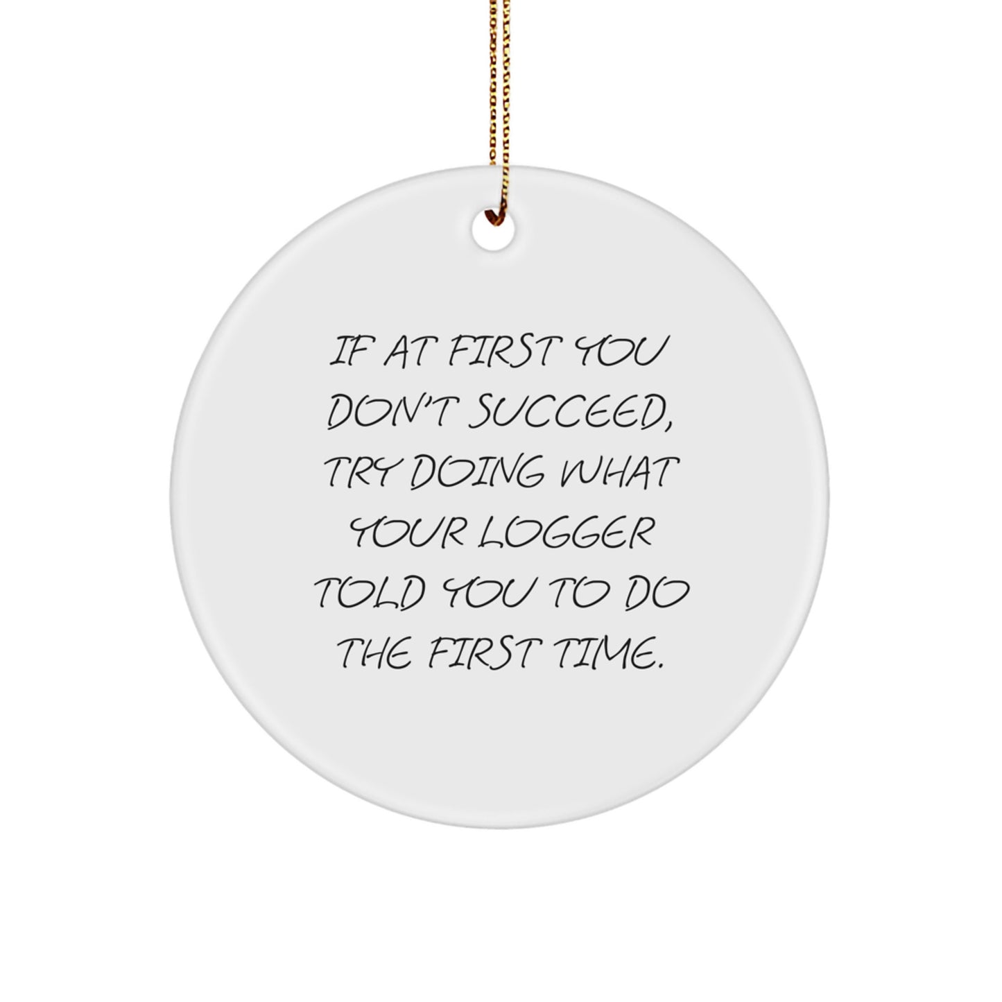 Funny Logger Gifts from Friends, Circle Ornament for Logger's Birthday, Christmas Unique Gifts, If At First You Don't Succeed, Try Doing What Your Logger Told You To Do The First Time., - Image 1