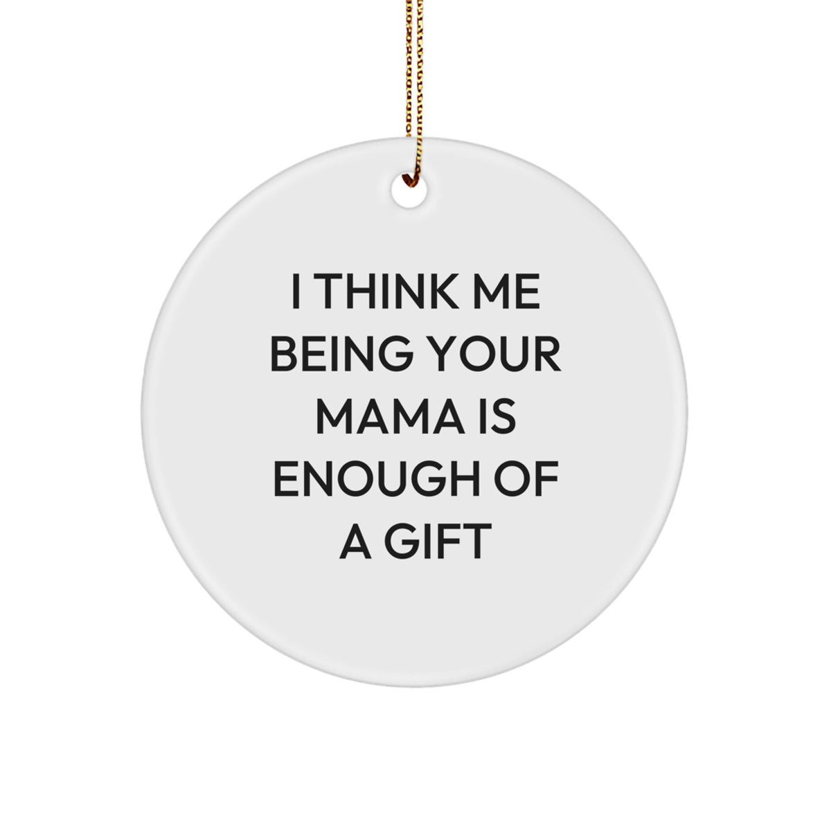 Funny Mama Circle Ornament, 'I Think Me Being Your Mama Is Enough Of A Gift', Unique Gifts from Women to Mama for Christmas - Image 1