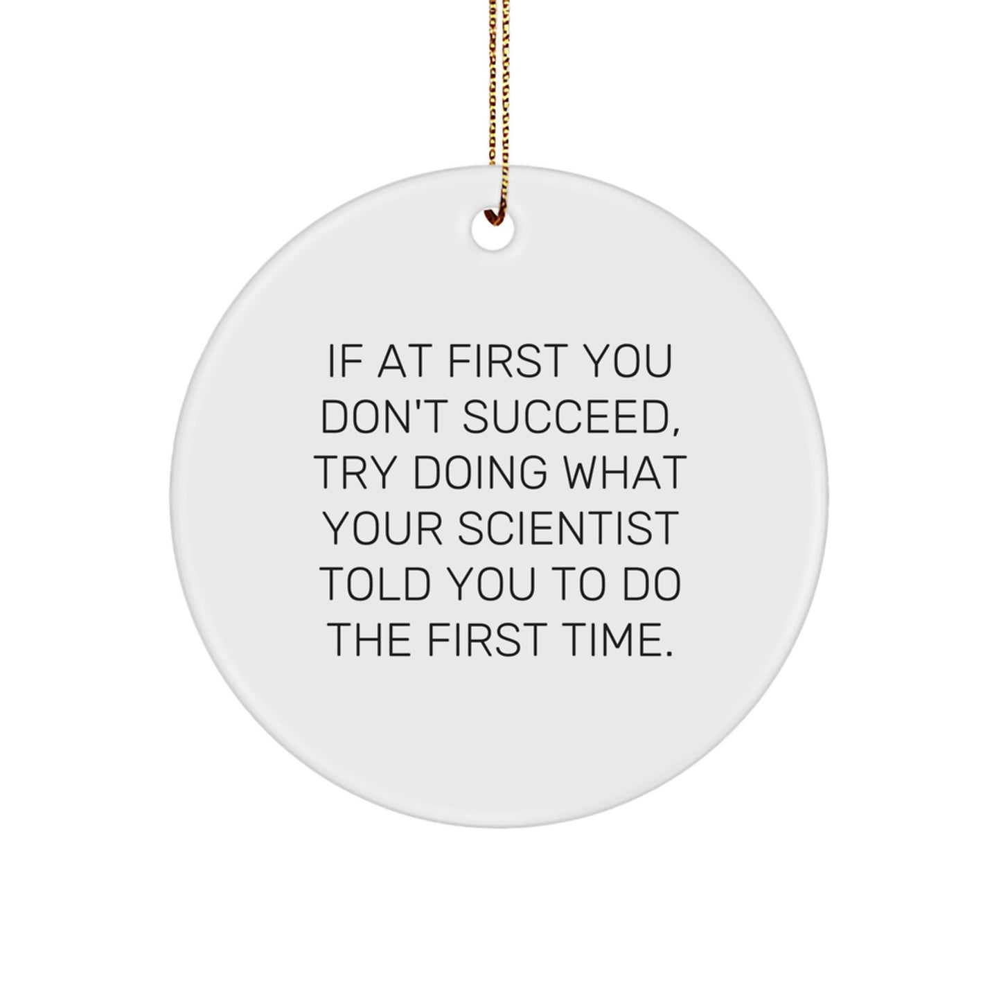 Funny Scientist Gifts from Friends and Family - Circle Ornament for Christmas Decorations, 'If At First You Don't Succeed, Try Doing What Your Scientist Told You To Do The First Time' Quote - Image 1