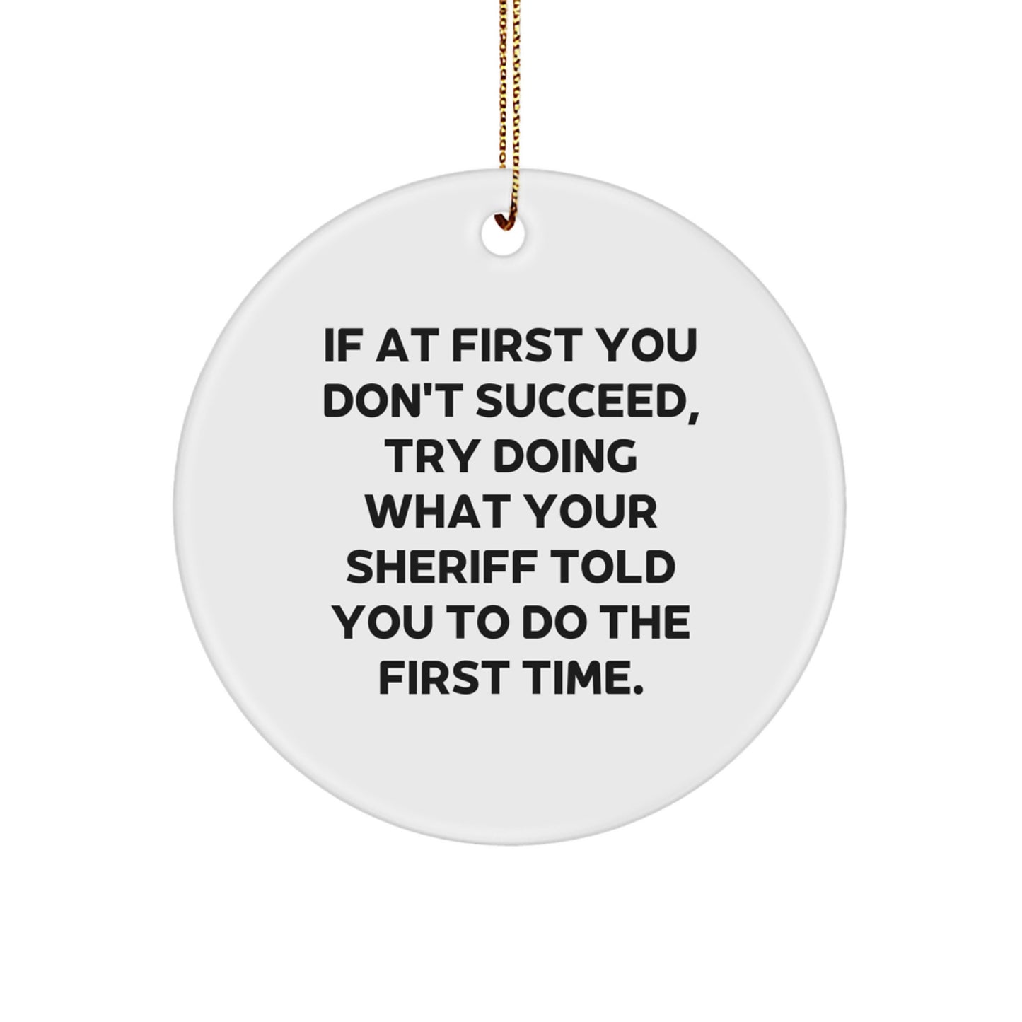 Funny Sheriff Christmas Unique Gifts from Men to Sheriff Circle Ornament - Inspired by 'If At First You Don't Succeed, Try Doing What Your Sheriff Told You To Do The First Time.' - Image 1