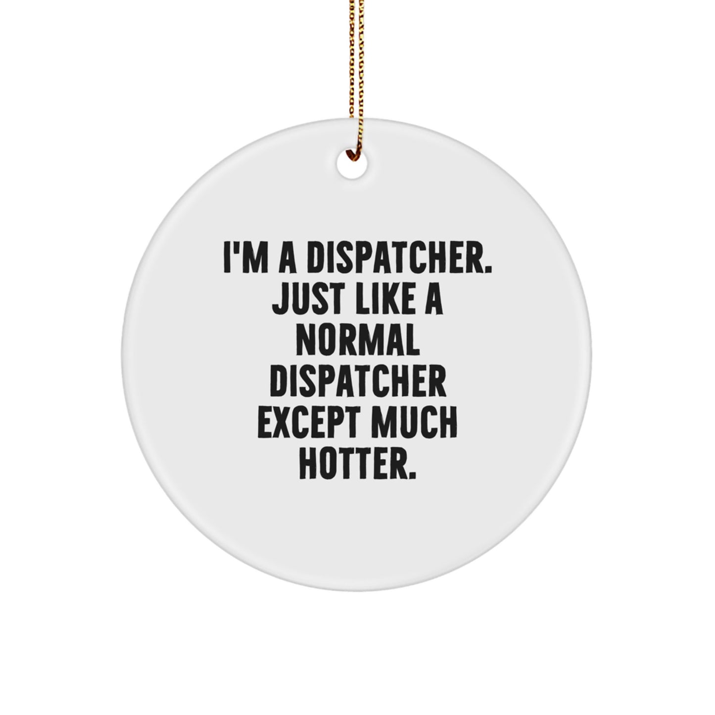 Funny Dispatcher Christmas Unique Gifts, Gifts from Men, Women, or Friends for Dispatcher, Circle Ornament, I'm A Dispatcher Just Like A Normal Dispatcher Except Much Hotter. - Image 1
