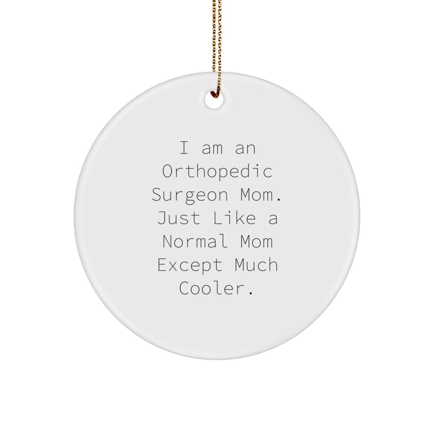 Orthopedic Surgeon Mom's Fun Christmas Unique Gift, Circle Ornament, 'I Am An Orthopedic Surgeon Mom. Just Like A Normal Mom Except Much Cooler.' from Mom to Orthopedic Surgeon - Image 1