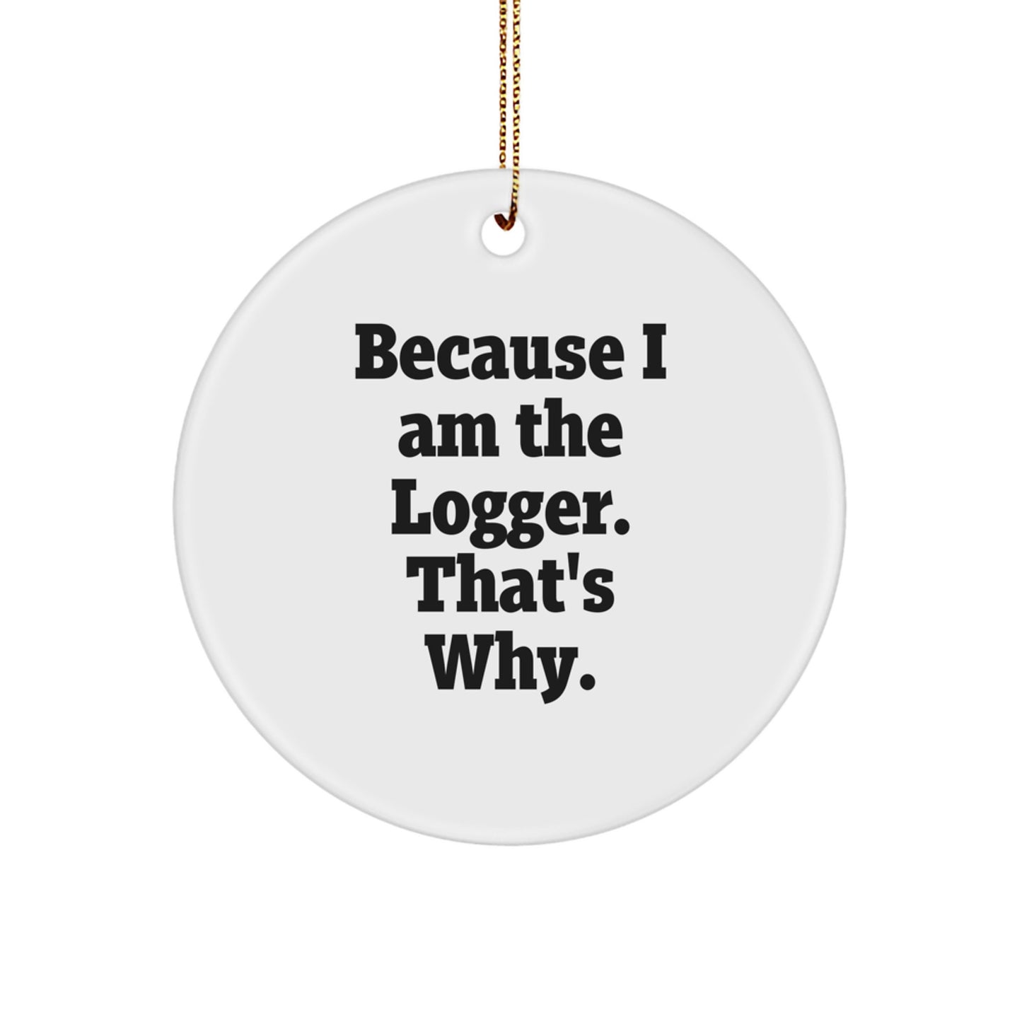 Logger Gifts from Men, Because I Am The Logger. That's Why., Circle Ornament for Christmas Unique Gifts - Image 1