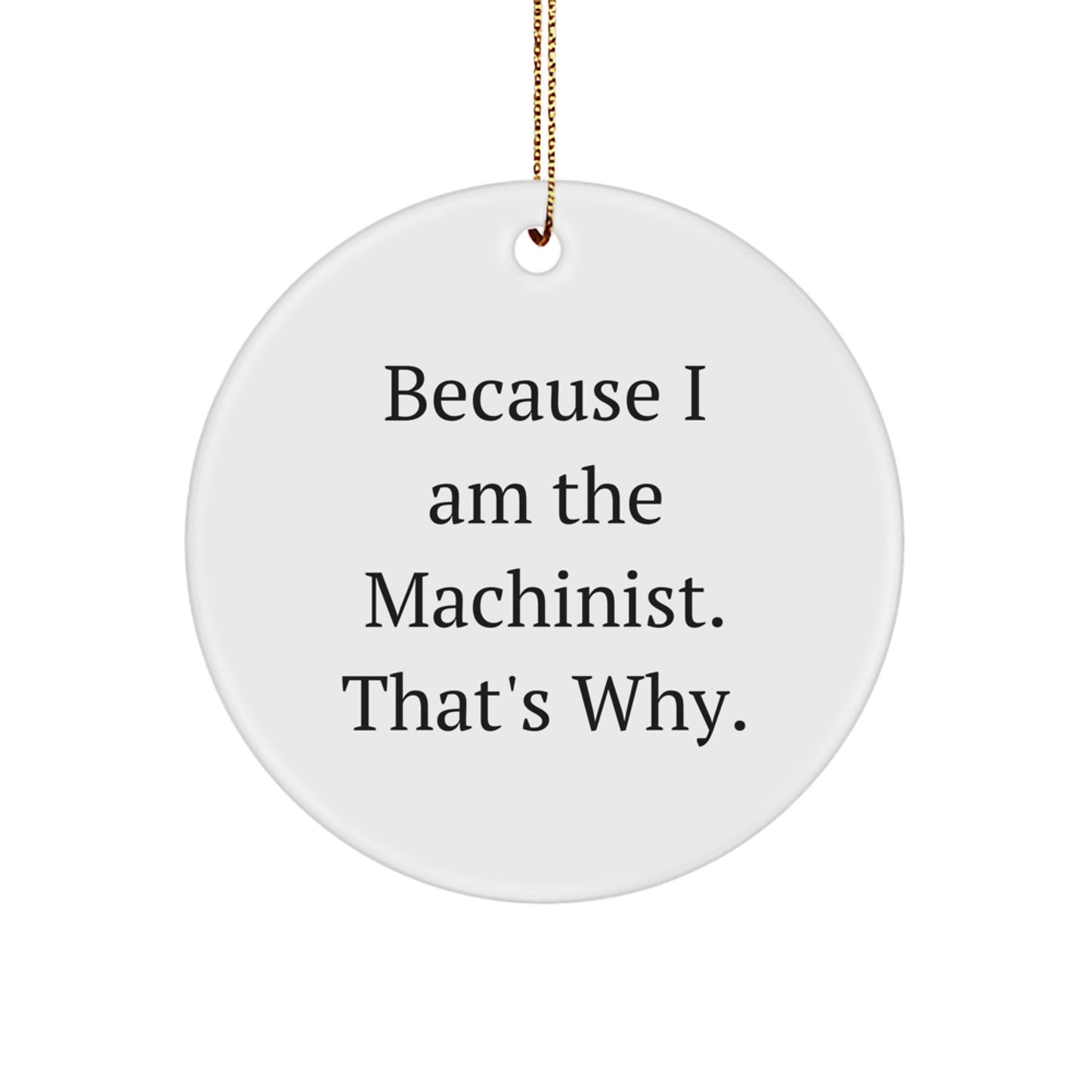 Machinist Gifts from Friends - 'Because I Am The Machinist. That's Why.' Circle Ornament for Machinist, Christmas Unique Gifts for Men - Image 1