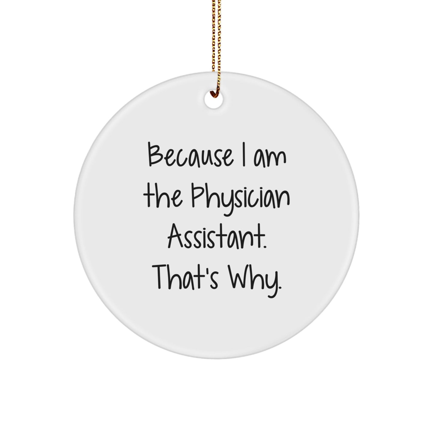 Funny Physician Assistant Gifts from Friends Circle Ornament, 'Because I Am The Physician Assistant. That's Why.' - Image 1