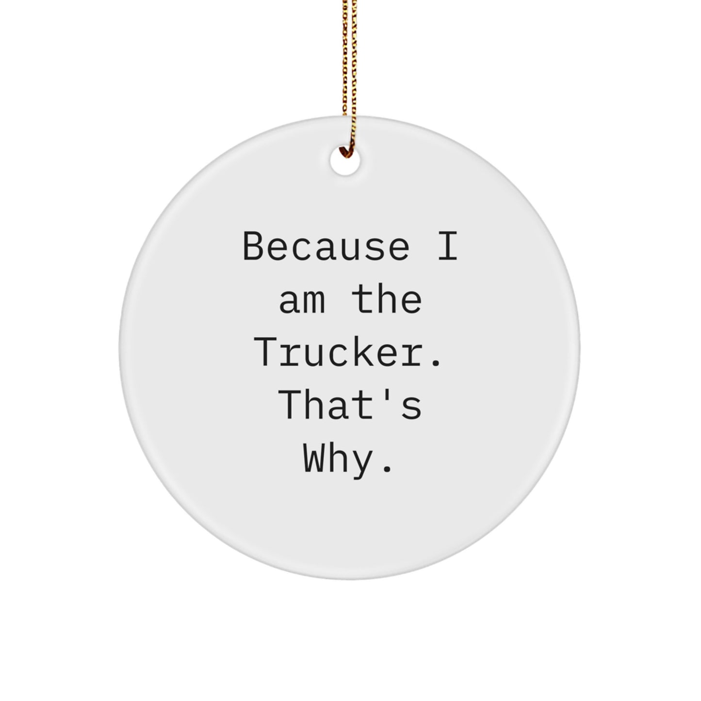 Funny Trucker Gifts from Friends - Because I Am The Trucker. That's Why. Christmas Circle Ornament for Men - Image 1